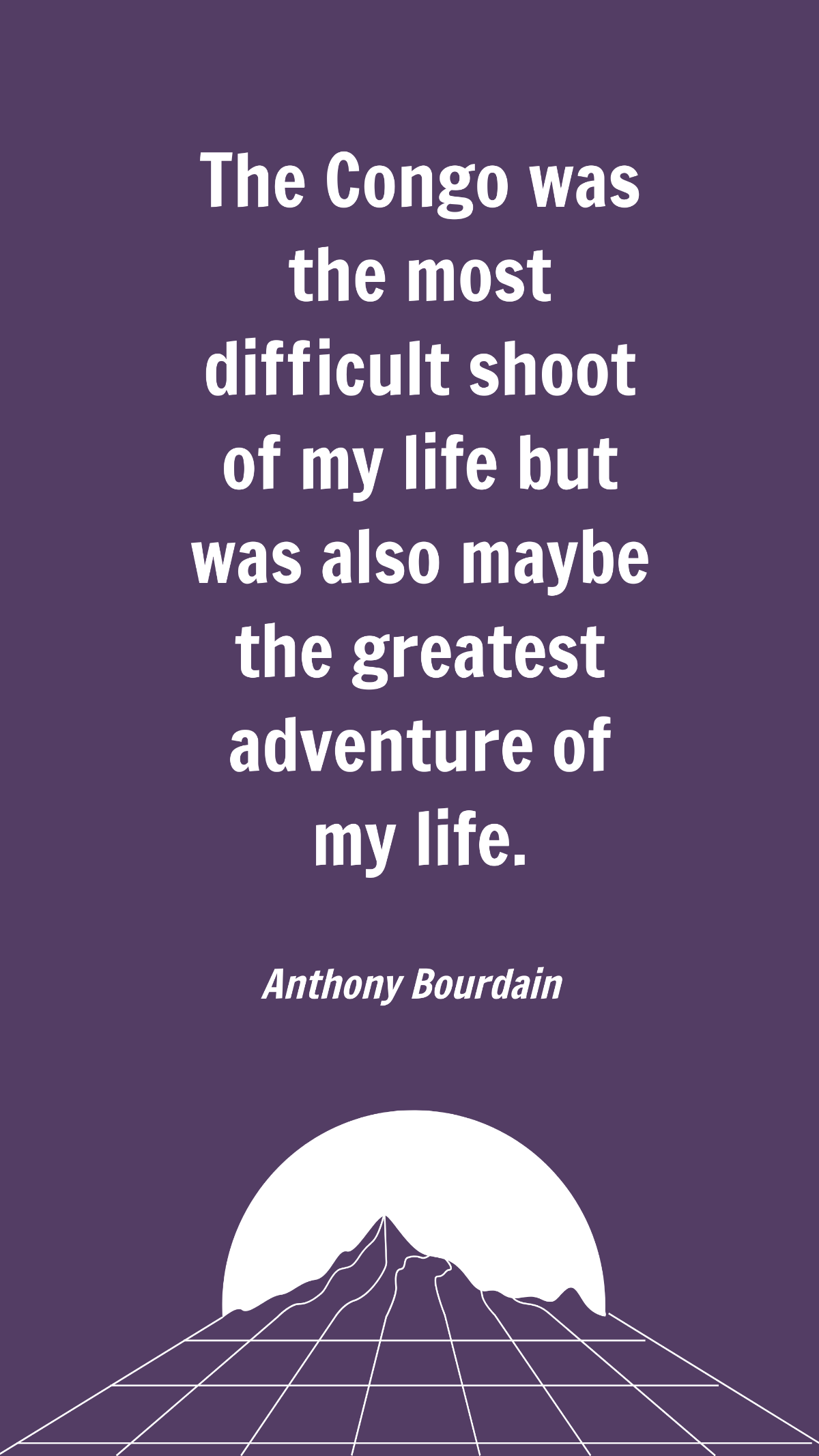 Anthony Bourdain - The Congo was the most difficult shoot of my life but was also maybe the greatest adventure of my life. Template