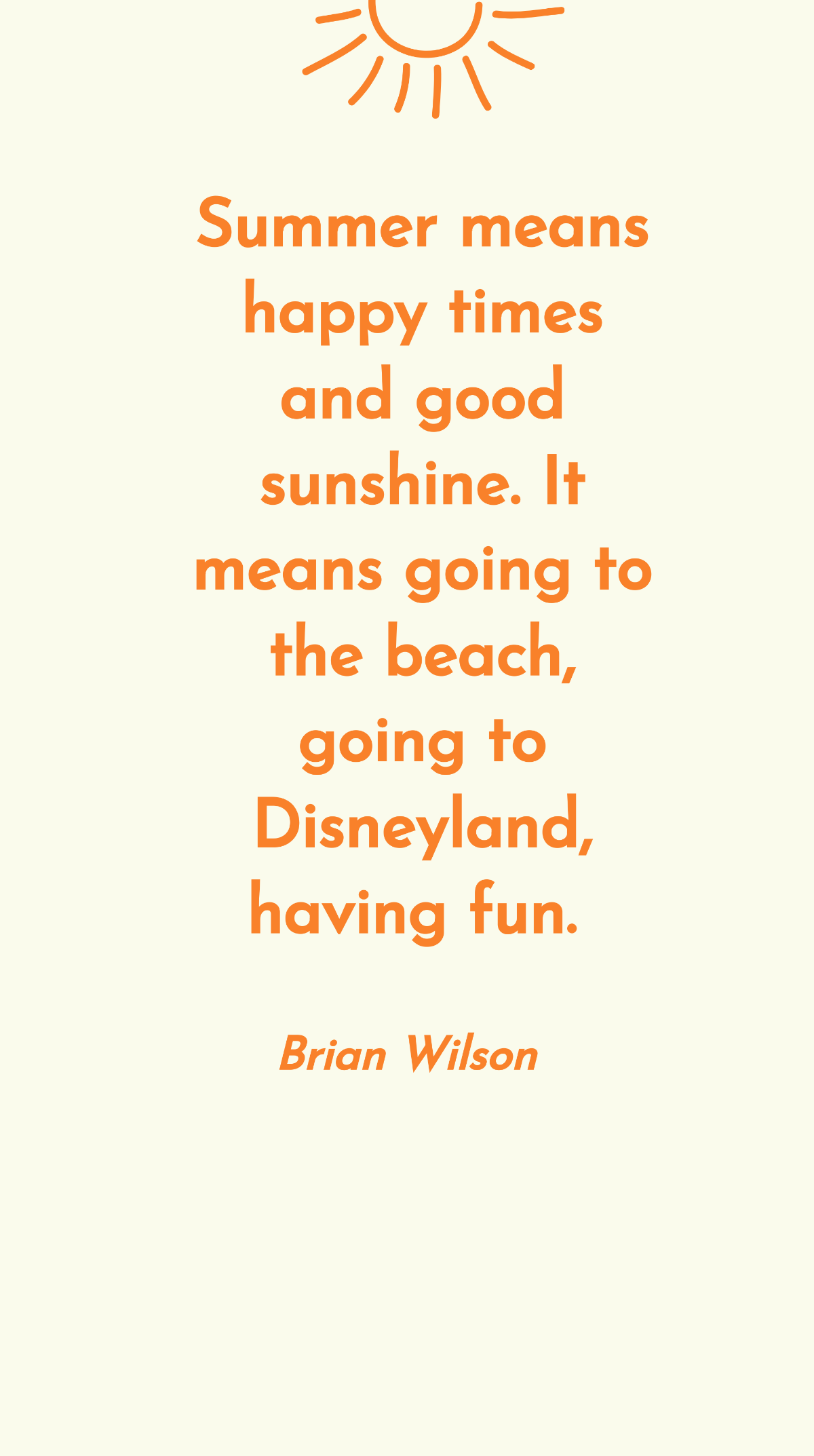 Brian Wilson - Summer means happy times and good sunshine. It means going to the beach, going to Disneyland, having fun.