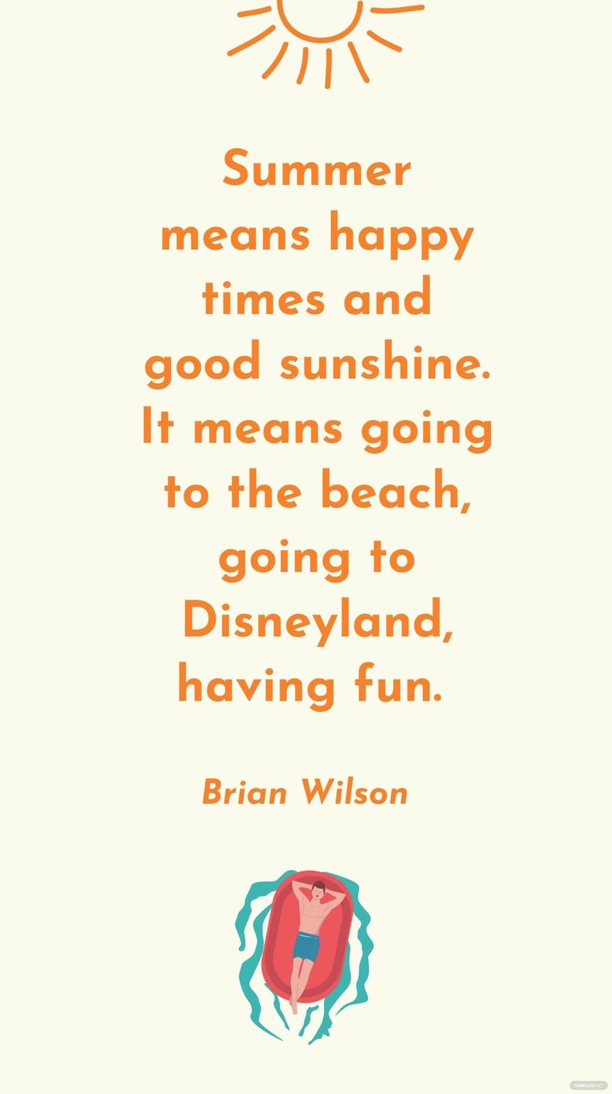 Brian Wilson - Summer means happy times and good sunshine. It means going to the beach, going to Disneyland, having fun.