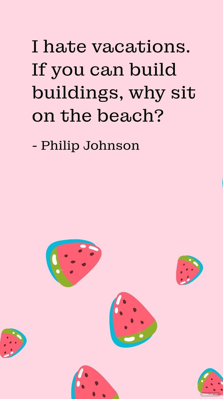 Philip Johnson - I hate vacations. If you can build buildings, why sit on the beach?