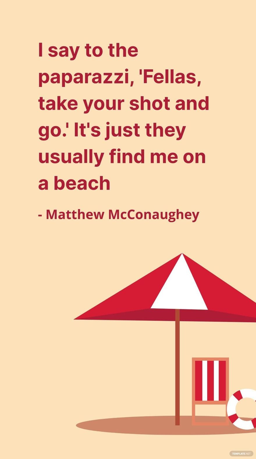 Matthew McConaughey - I say to the paparazzi, 'Fellas, take your shot and go.' It's just they usually find me on a beach