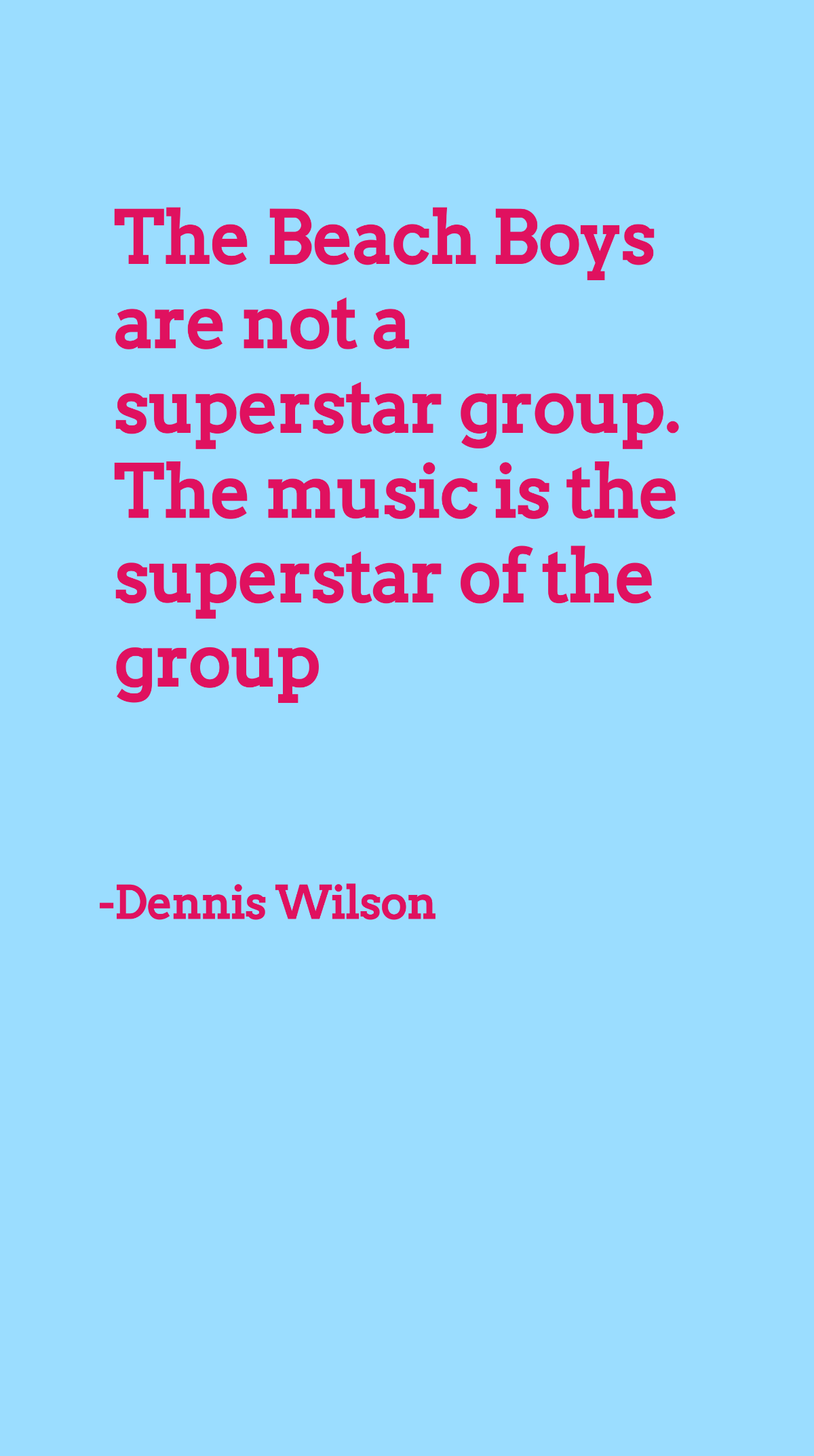 Dennis Wilson - The Beach Boys are not a superstar group. The music is the superstar of the group