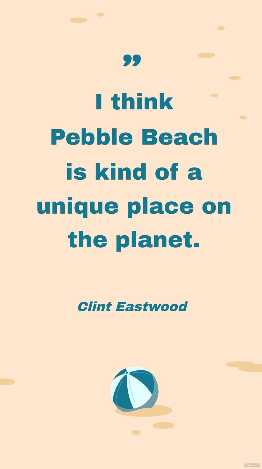 Clint Eastwood - I think Pebble Beach is kind of a unique place on the planet.
