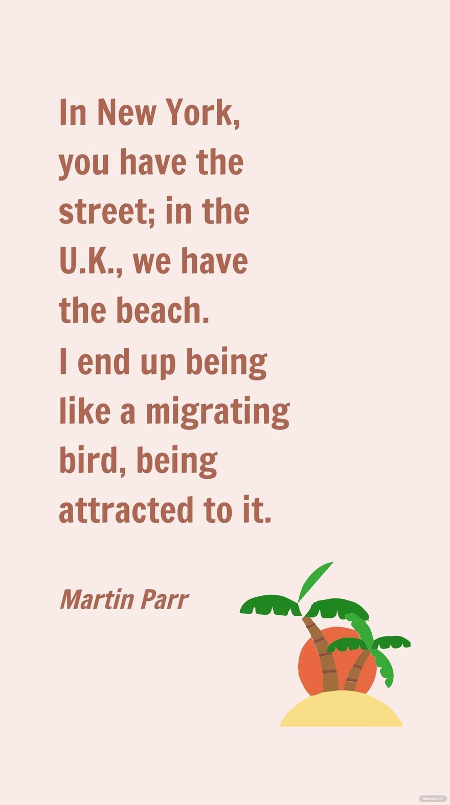 Martin Parr - In New York, you have the street; in the U.K., we have the beach. I end up being like a migrating bird, being attracted to it.