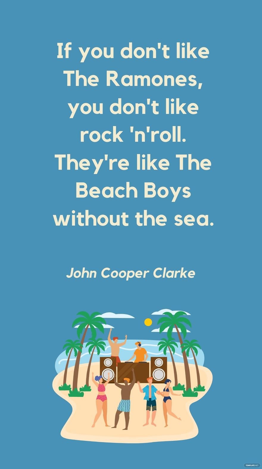 John Cooper Clarke - If you don't like The Ramones, you don't like rock 'n'roll. They're like The Beach Boys without the sea.