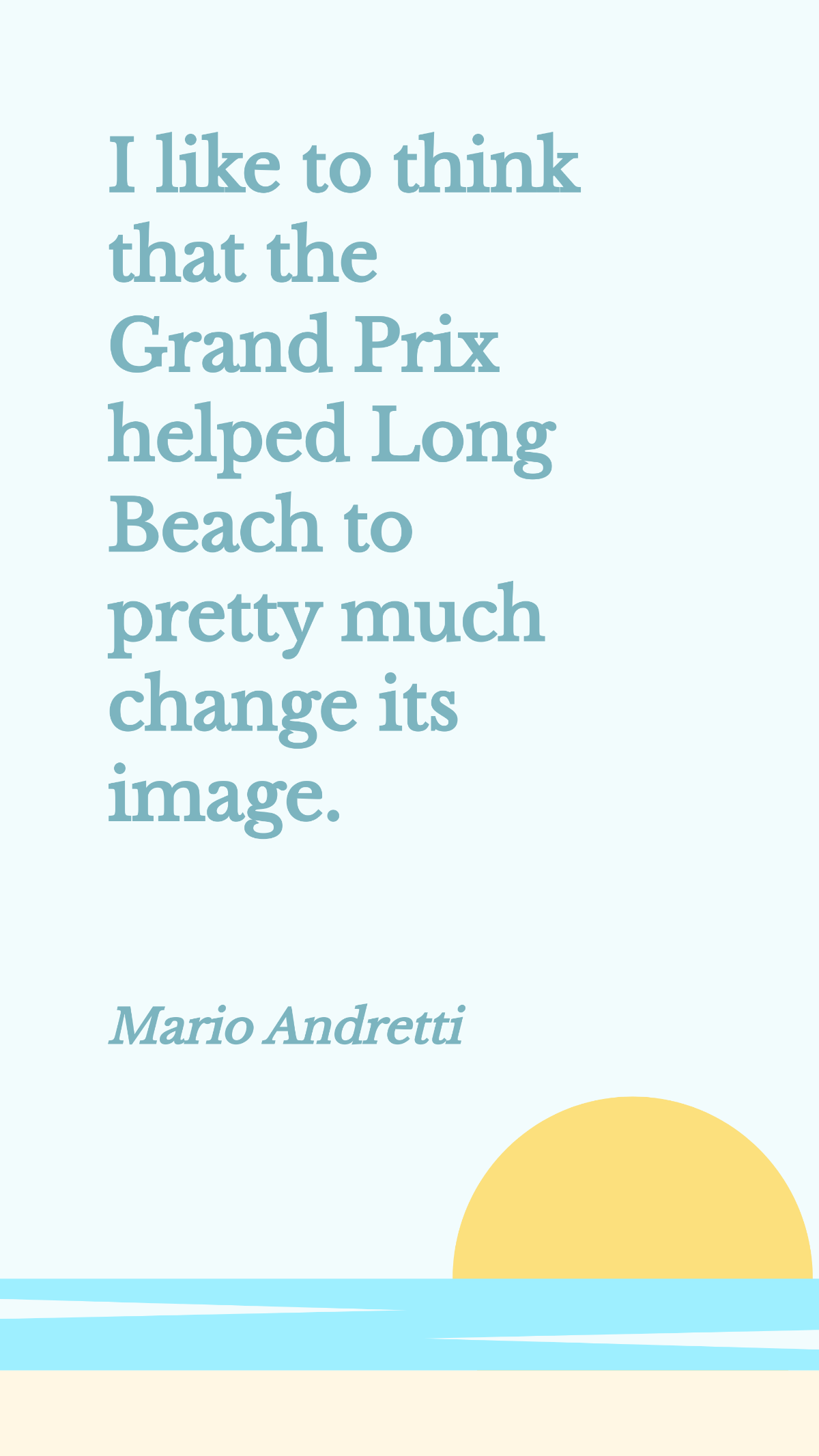 Mario Andretti - I like to think that the Grand Prix helped Long Beach to pretty much change its image.