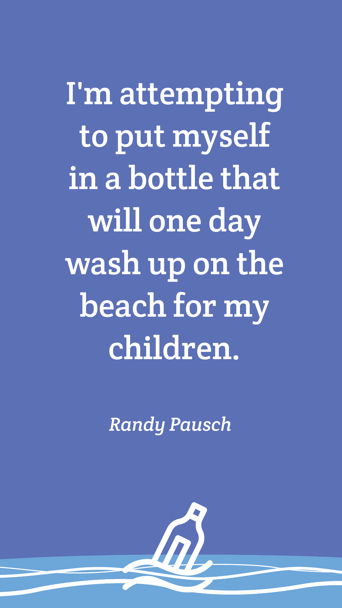 Randy Pausch - I'm attempting to put myself in a bottle that will one day wash up on the beach for my children. Template