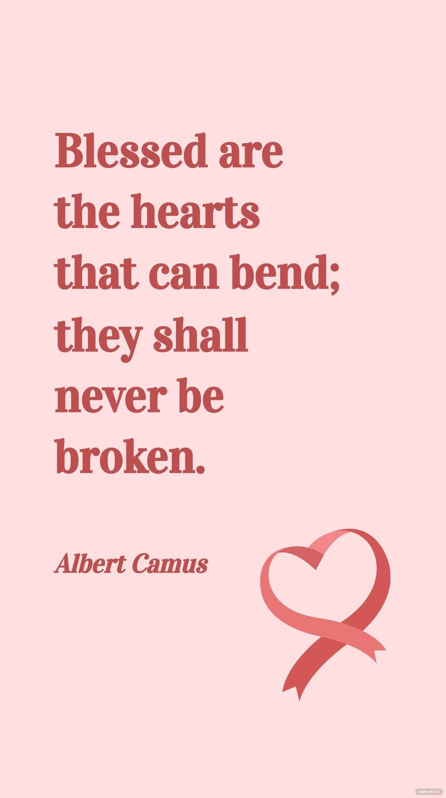 Albert Camus - Blessed are the hearts that can bend; they shall never be broken.