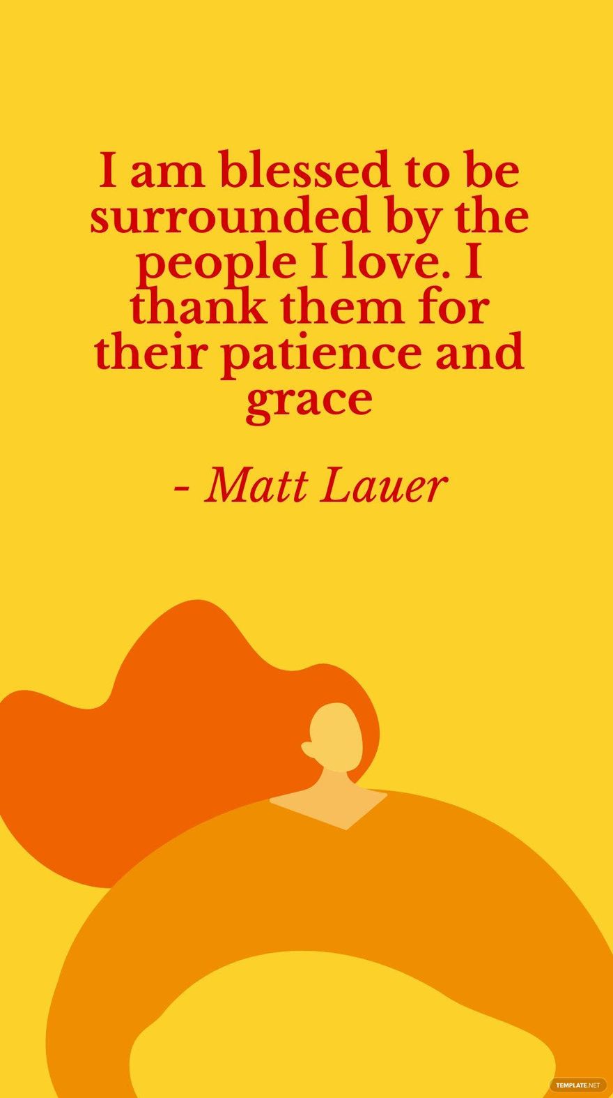Matt Lauer - I am blessed to be surrounded by the people I love. I thank them for their patience and grace