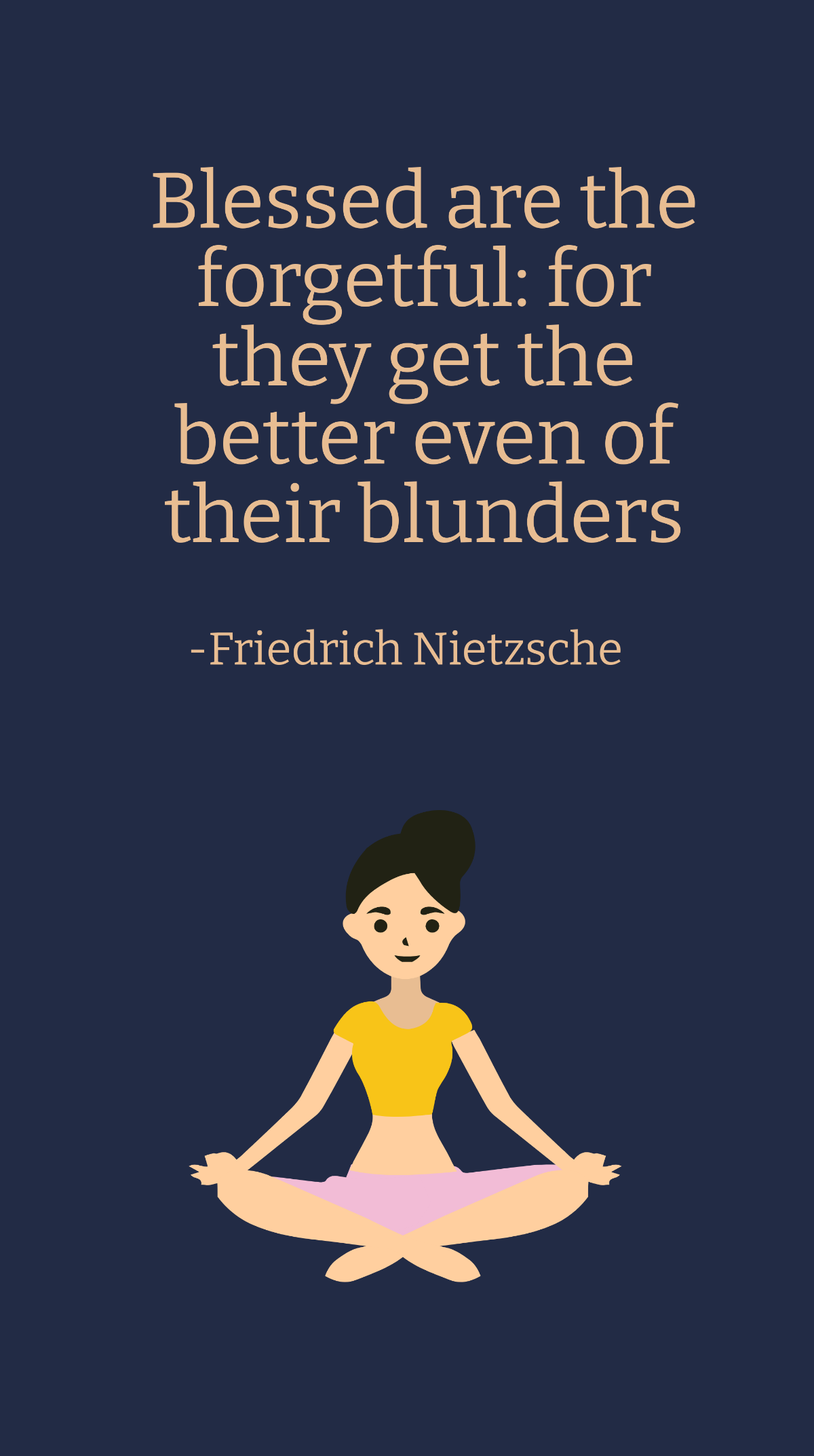 Friedrich Nietzsche - Blessed are the forgetful: for they get the better even of their blunders Template