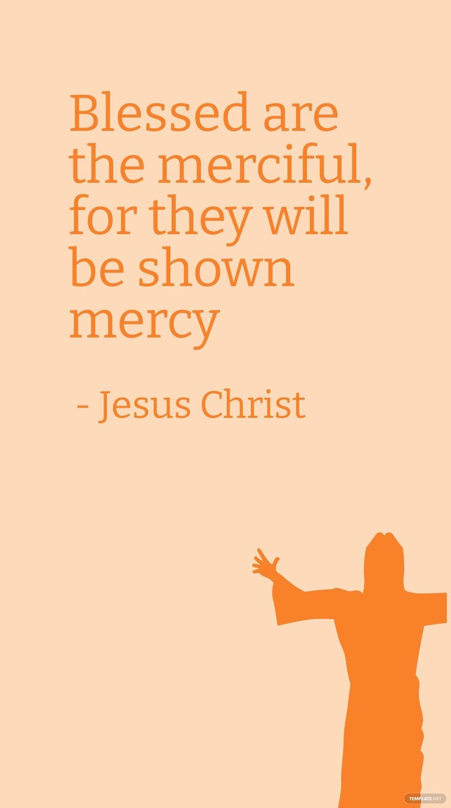 Jesus Christ - Blessed are the merciful, for they will be shown mercy