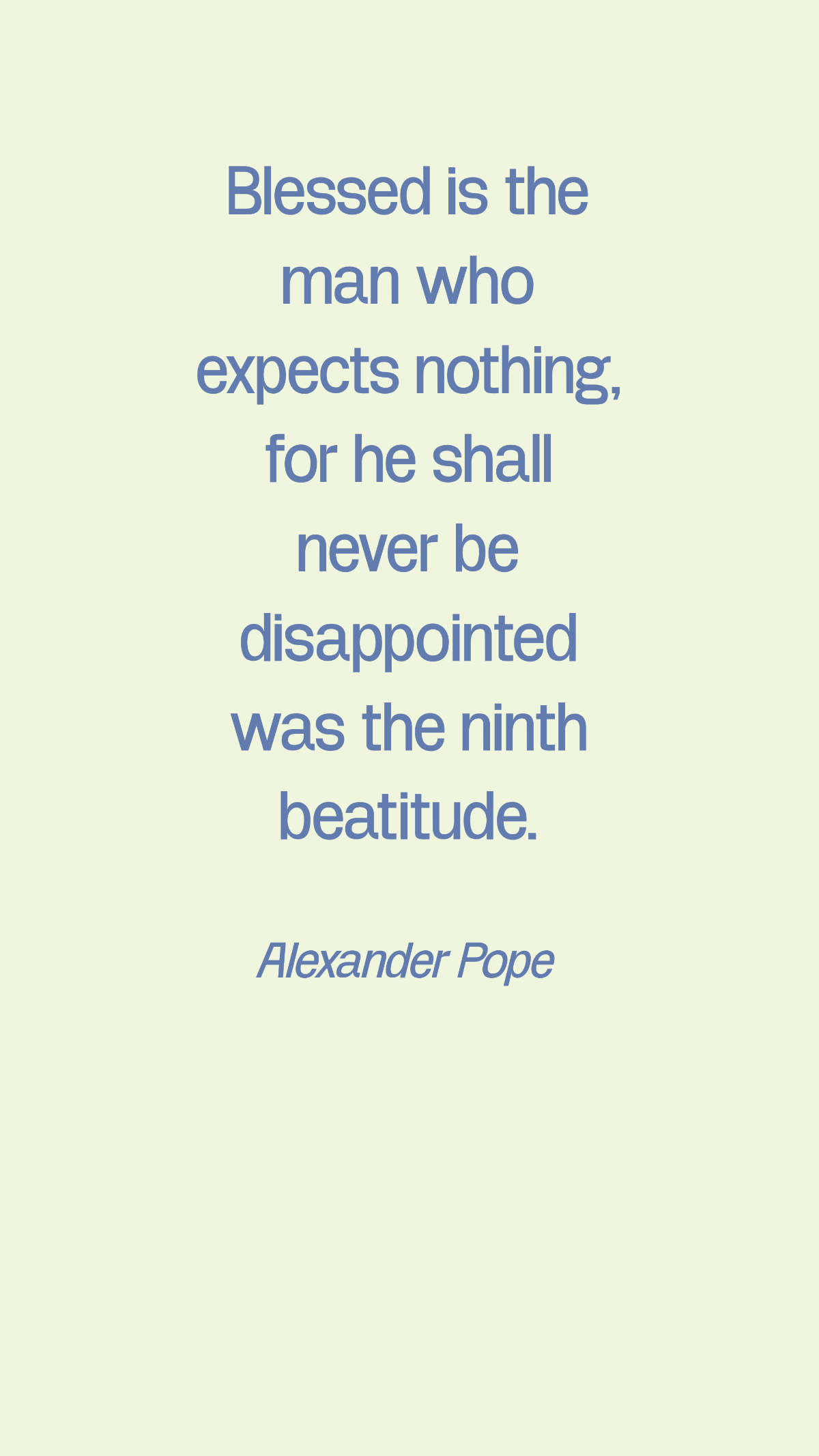 Alexander Pope - Blessed is the man who expects nothing, for he shall never be disappointed was the ninth beatitude.