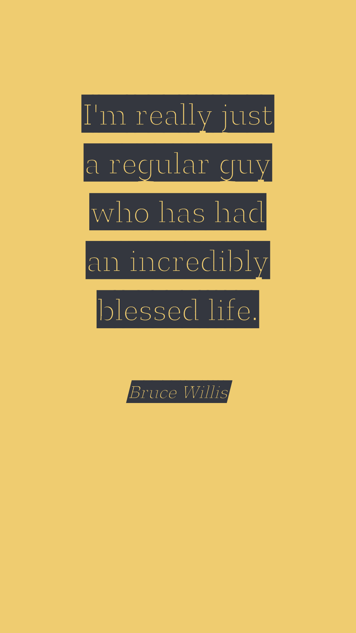 Bruce Willis - I'm really just a regular guy who has had an incredibly blessed life.