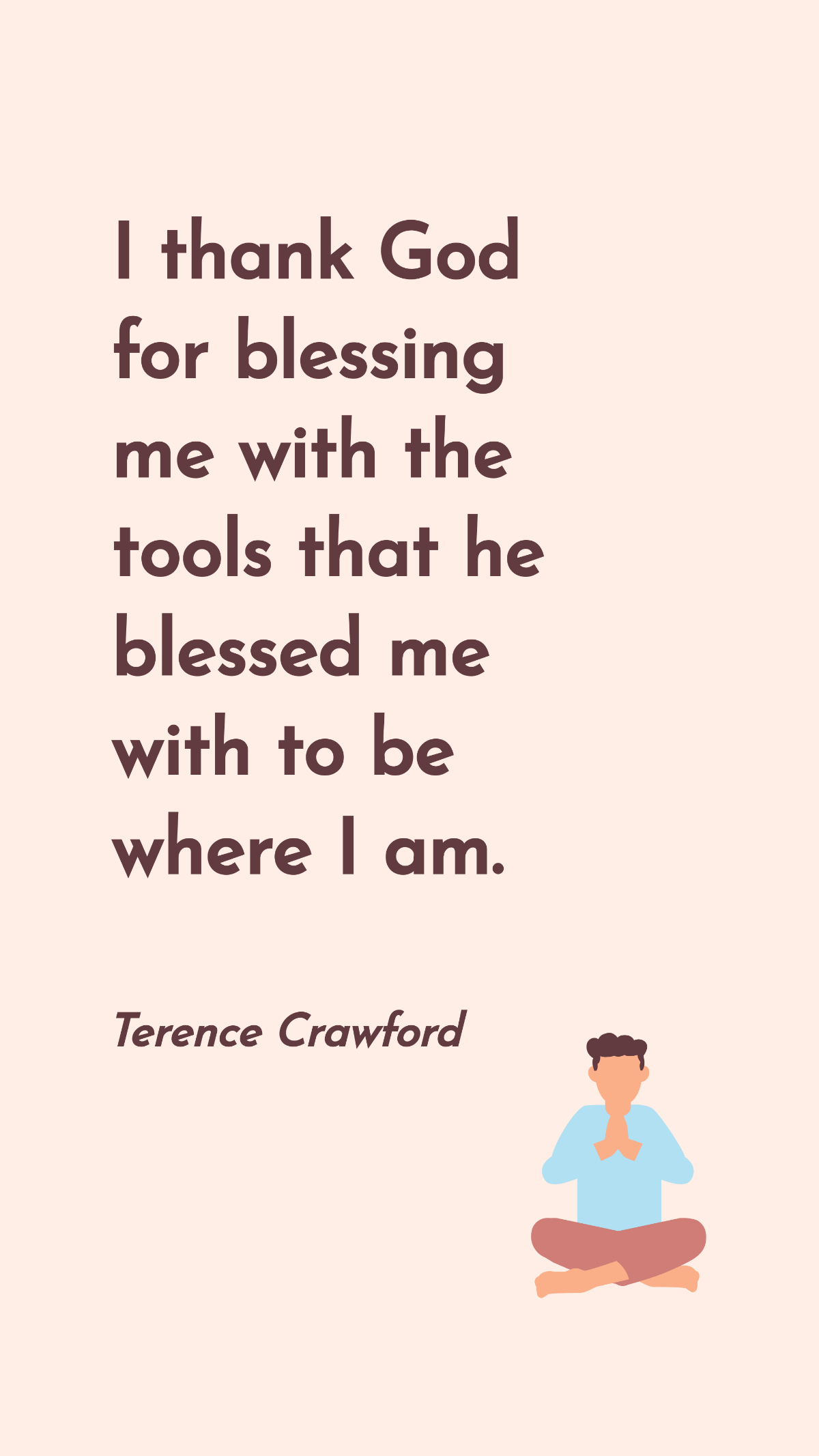 Terence Crawford - I thank God for blessing me with the tools that he blessed me with to be where I am.