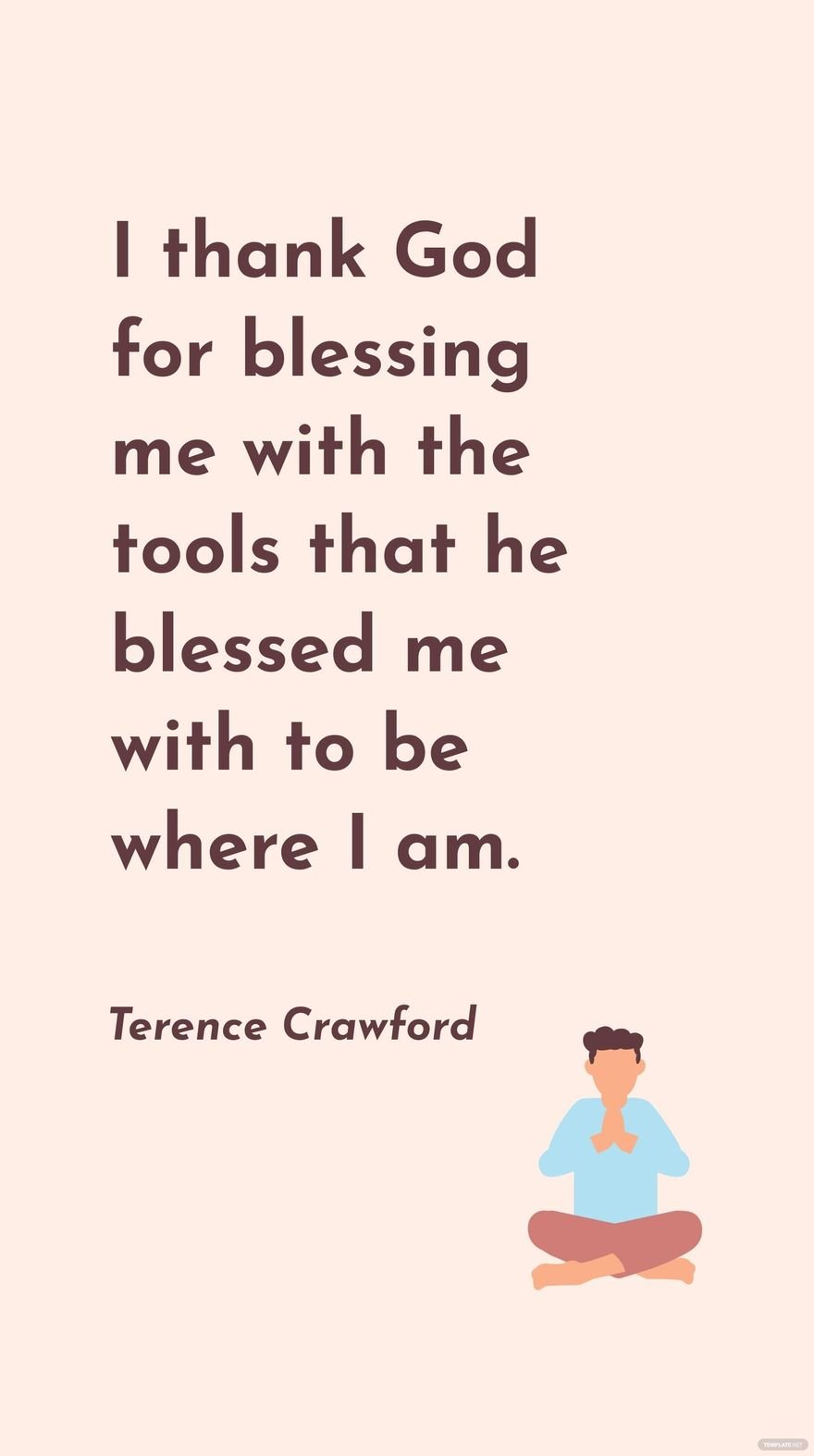 Terence Crawford - I thank God for blessing me with the tools that he blessed me with to be where I am.