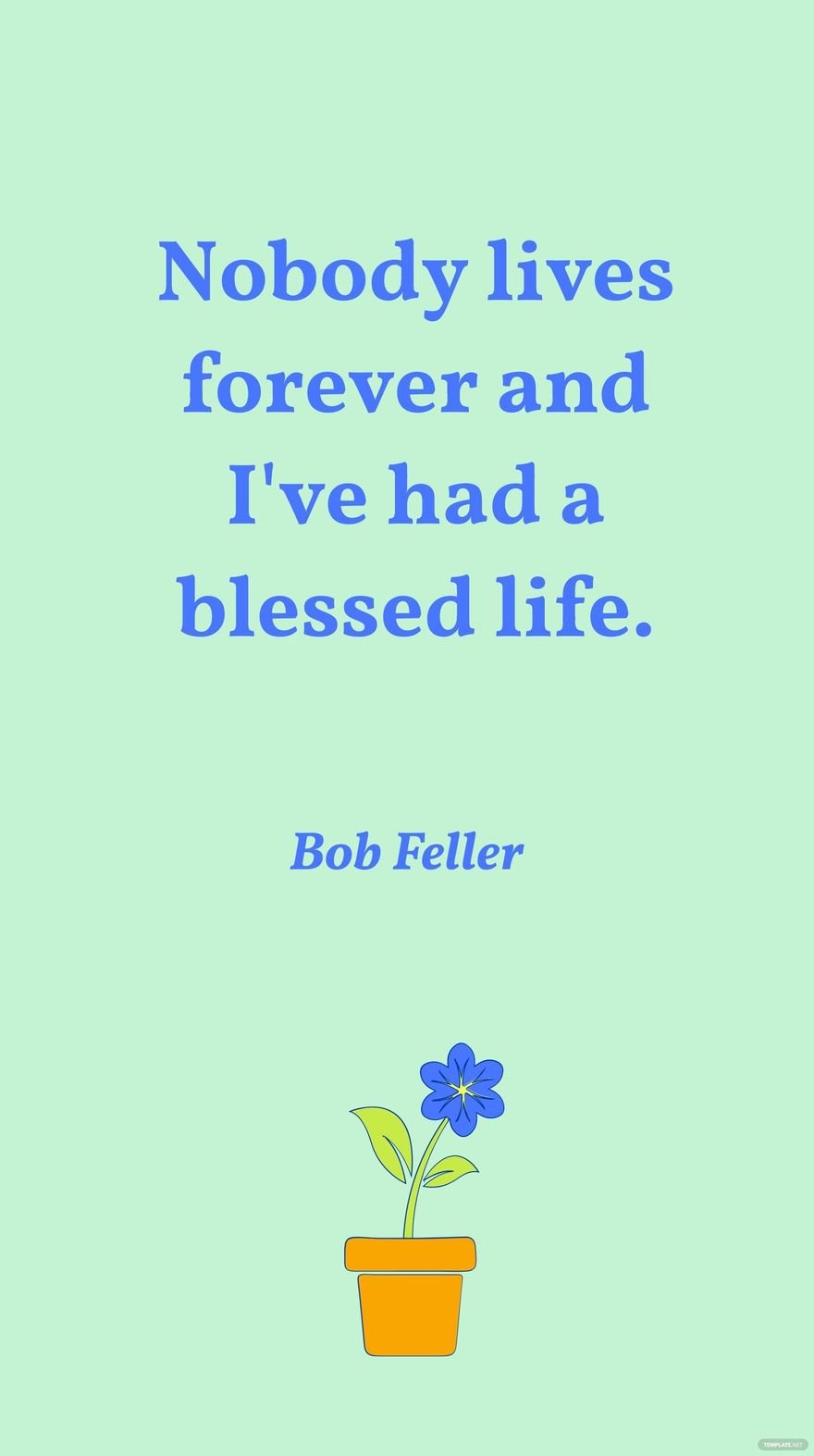 Bob Feller - Nobody lives forever and I've had a blessed life.