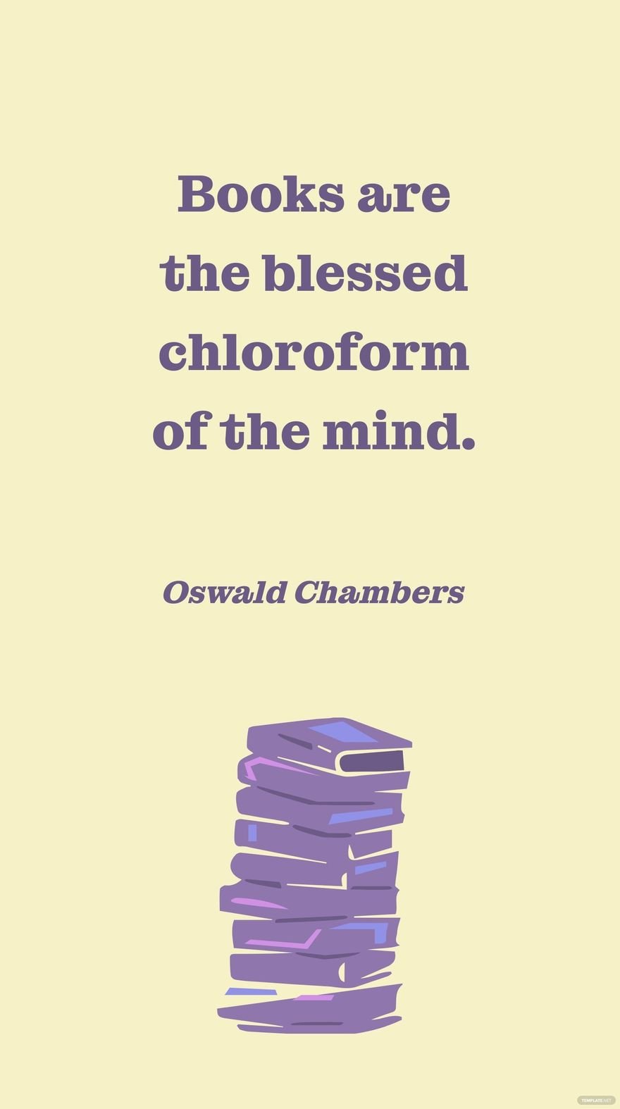 Oswald Chambers - Books are the blessed chloroform of the mind.