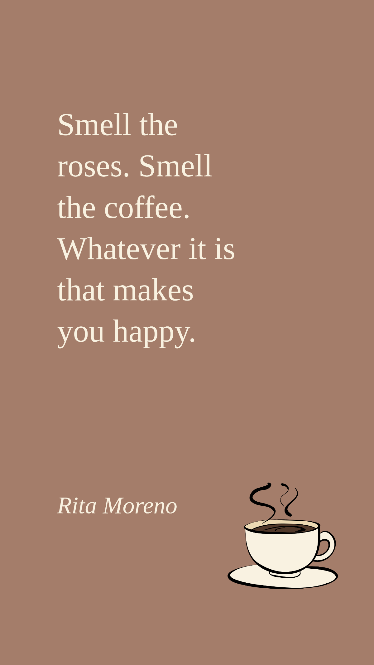 Rita Moreno - Smell the roses. Smell the coffee. Whatever it is that makes you happy.
