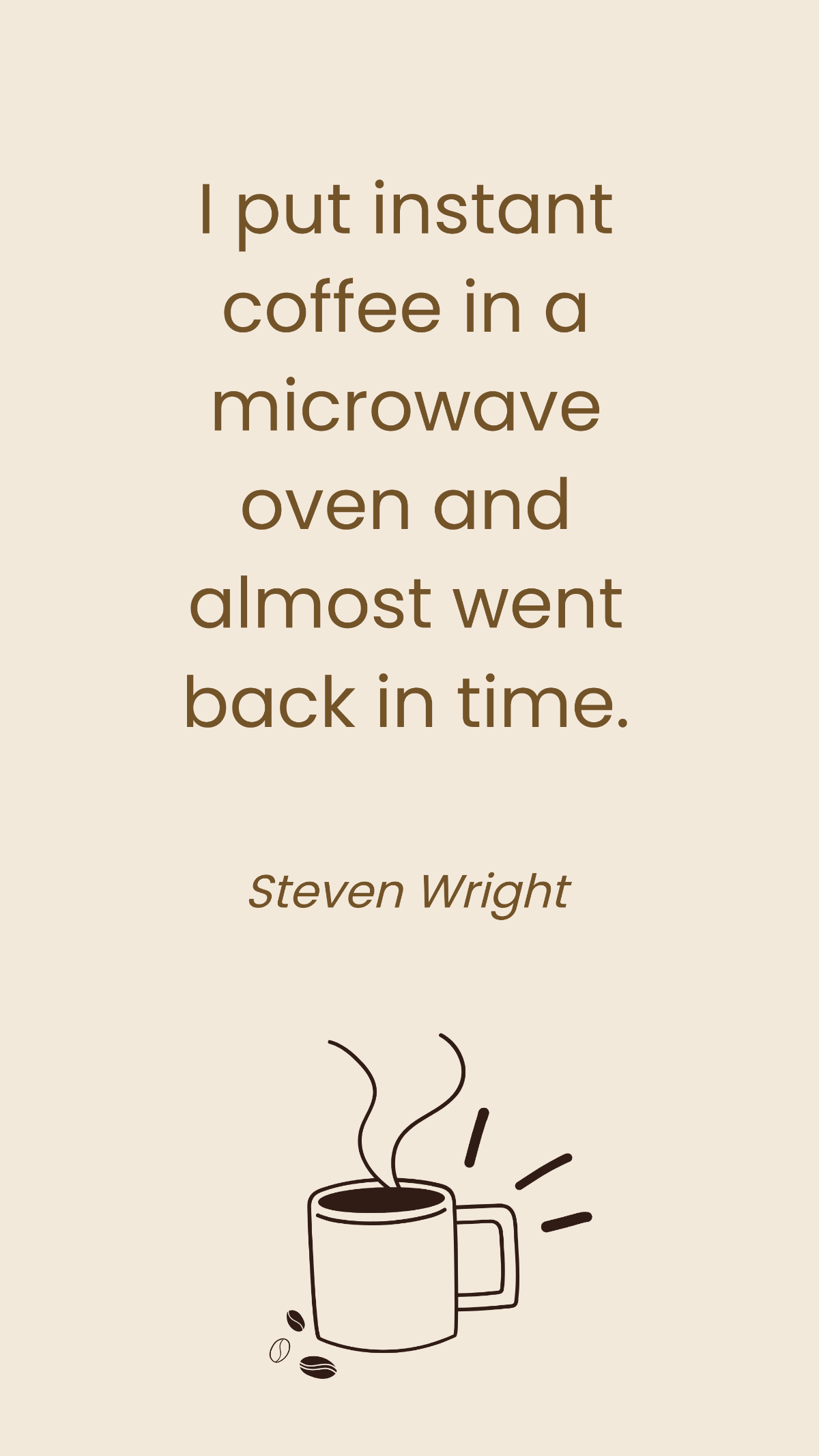 Steven Wright - I put instant coffee in a microwave oven and almost went back in time.