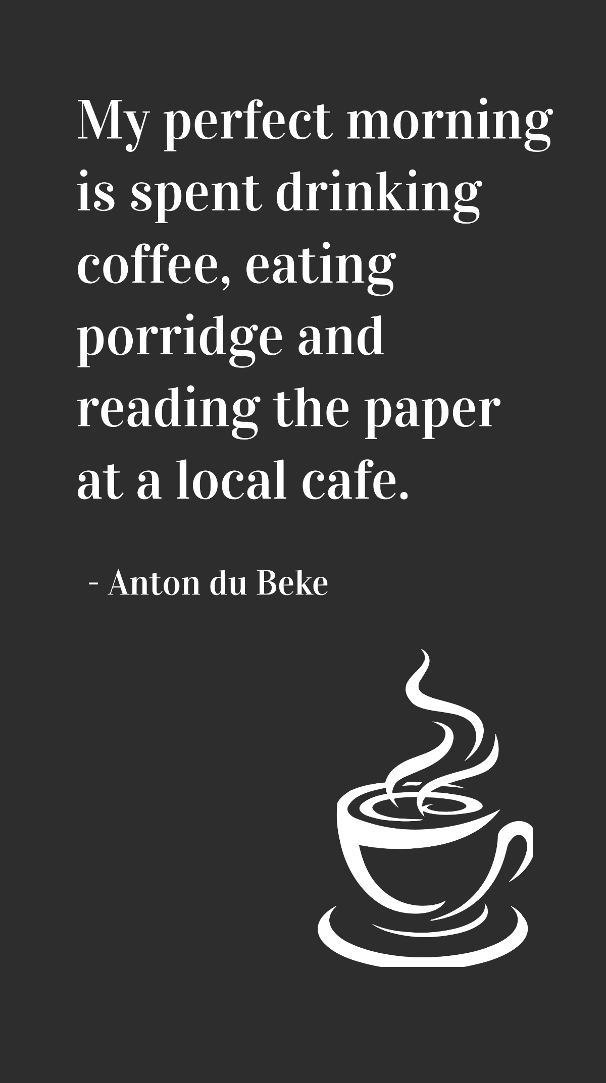 Anton du Beke - My perfect morning is spent drinking coffee, eating porridge and reading the paper at a local cafe.