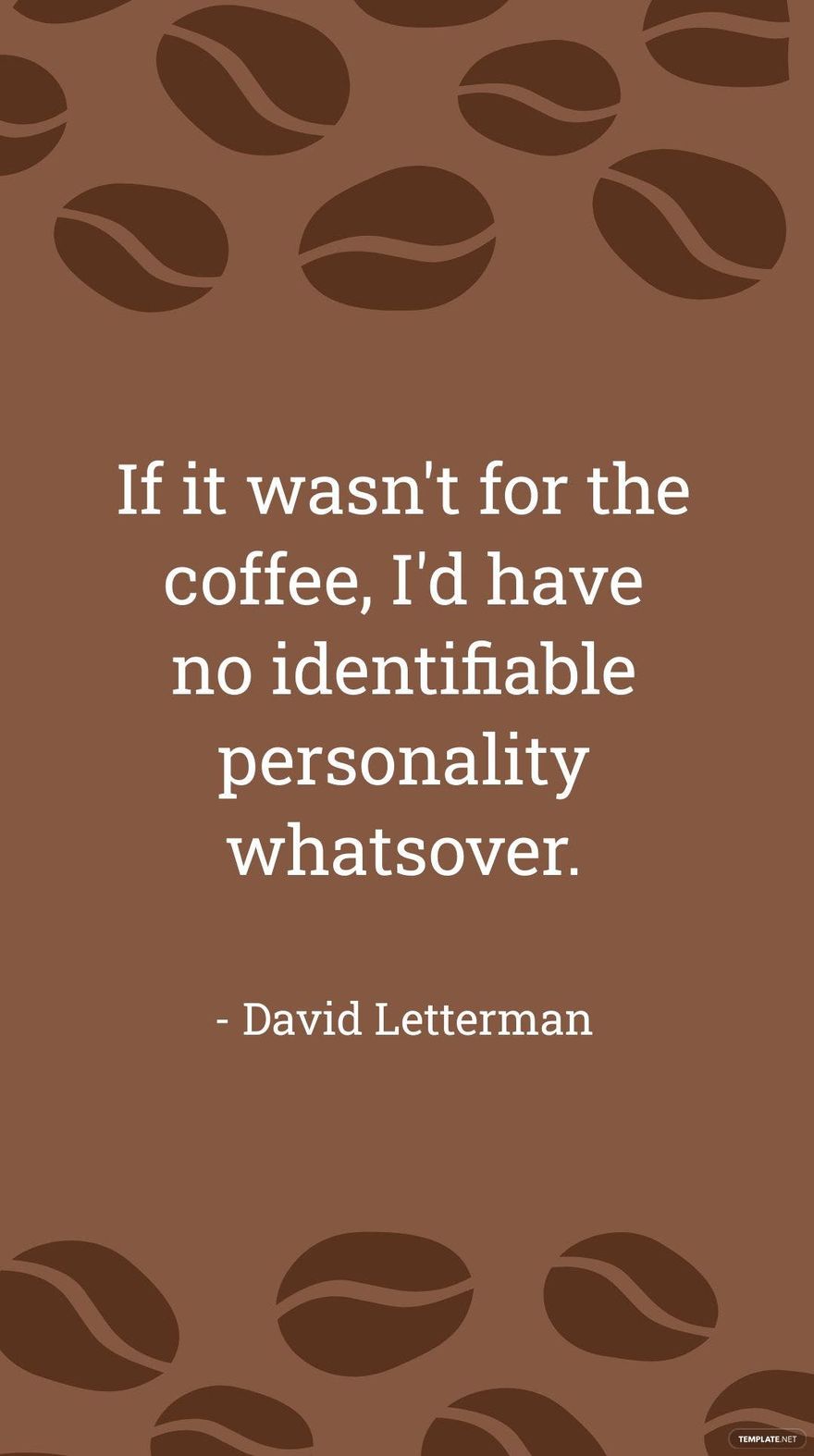 David Letterman - If it wasn't for the coffee, I'd have no identifiable personality whatsover.