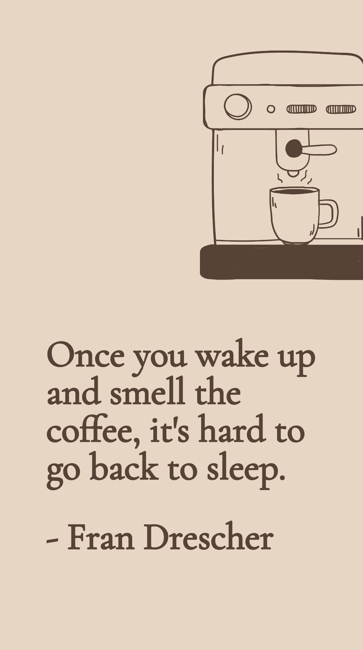 Fran Drescher - Once you wake up and smell the coffee, it's hard to go back to sleep.