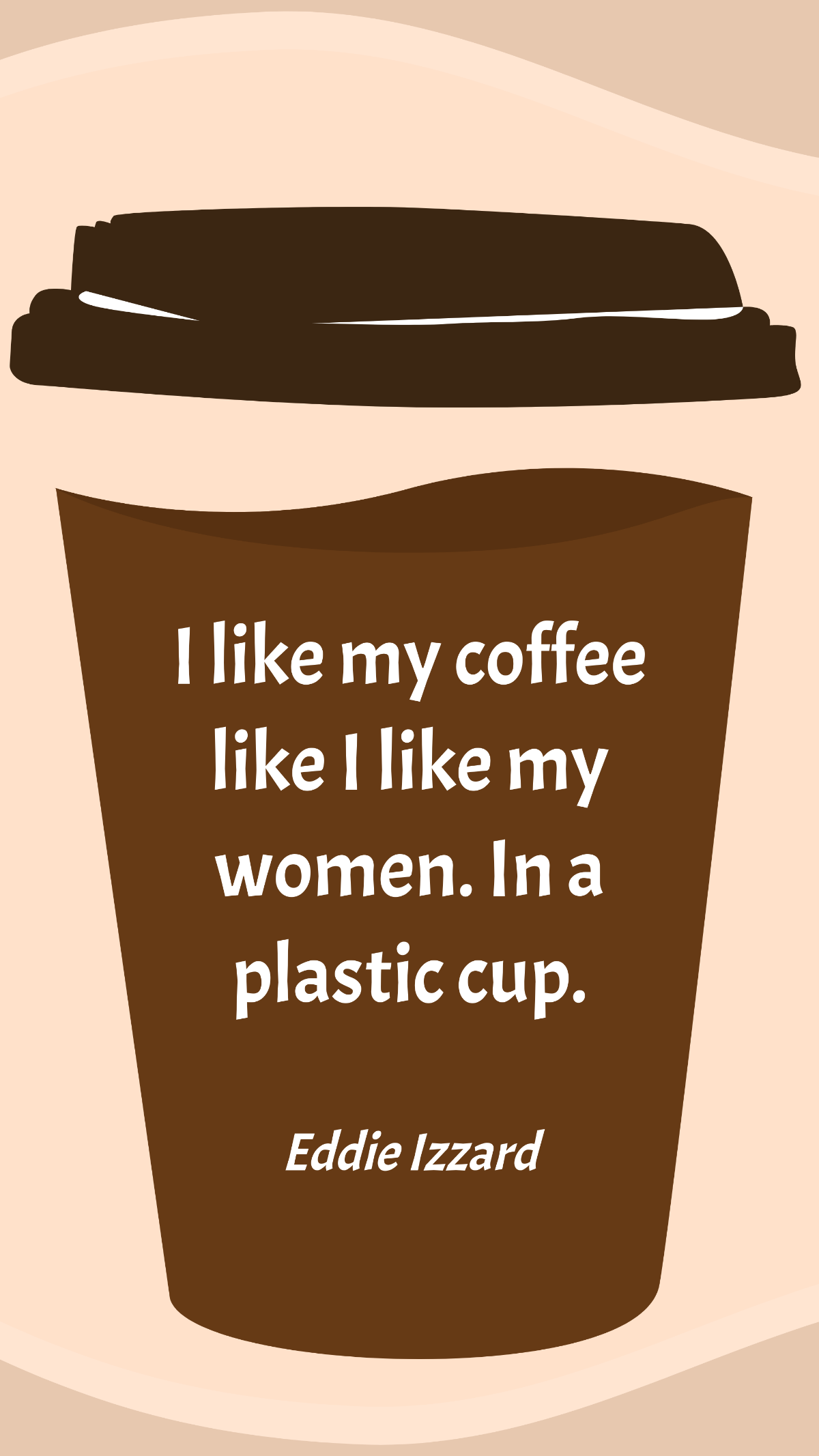 Free Eddie Izzard - I like my coffee like I like my women. In a plastic cup. Template