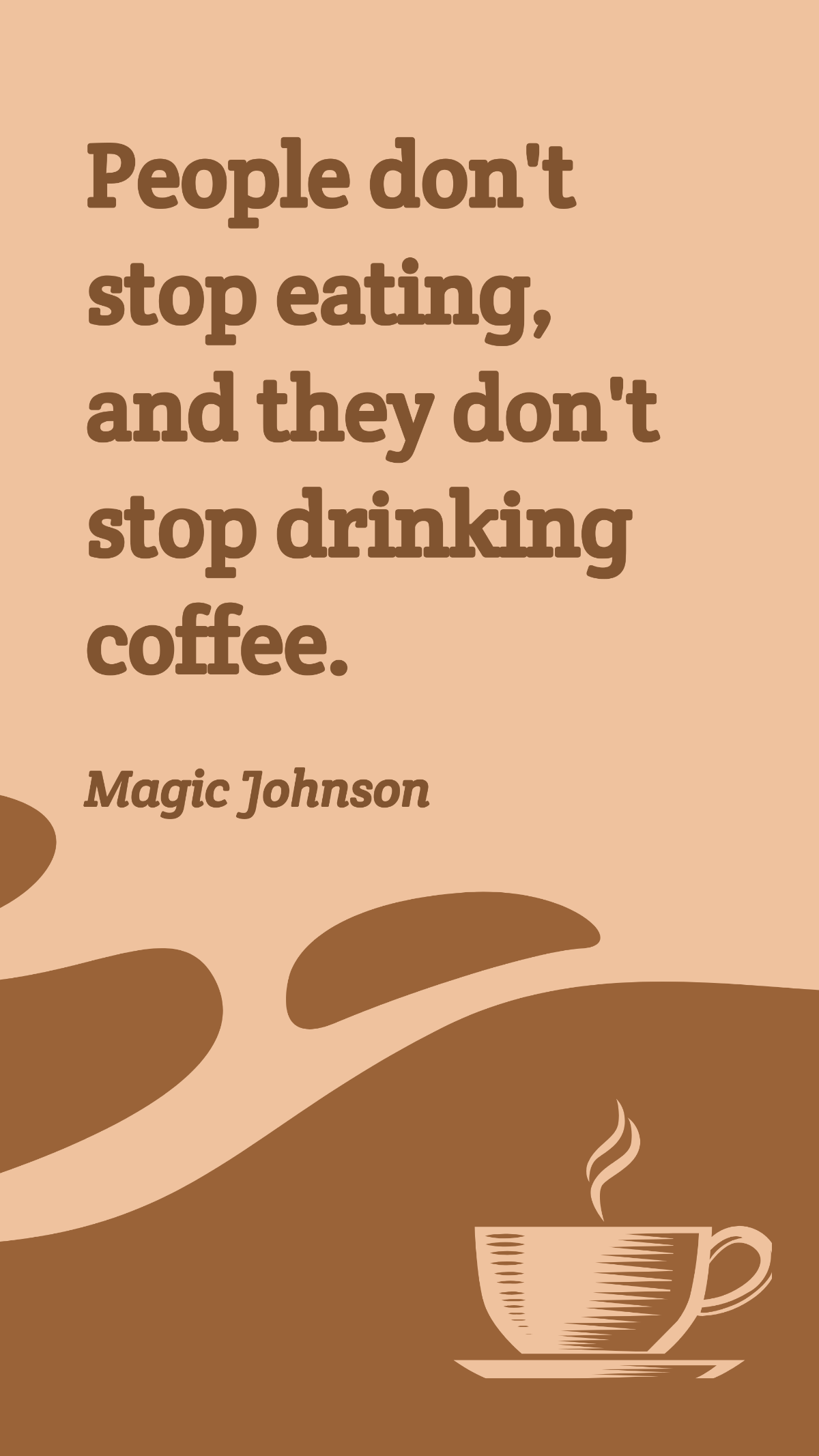 Magic Johnson - People don't stop eating, and they don't stop drinking coffee.
