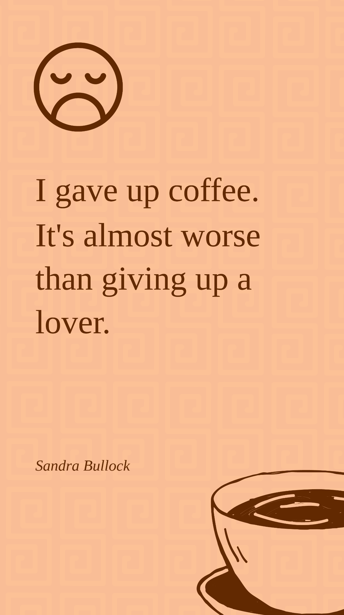 Sandra Bullock - I gave up coffee. It's almost worse than giving up a lover.