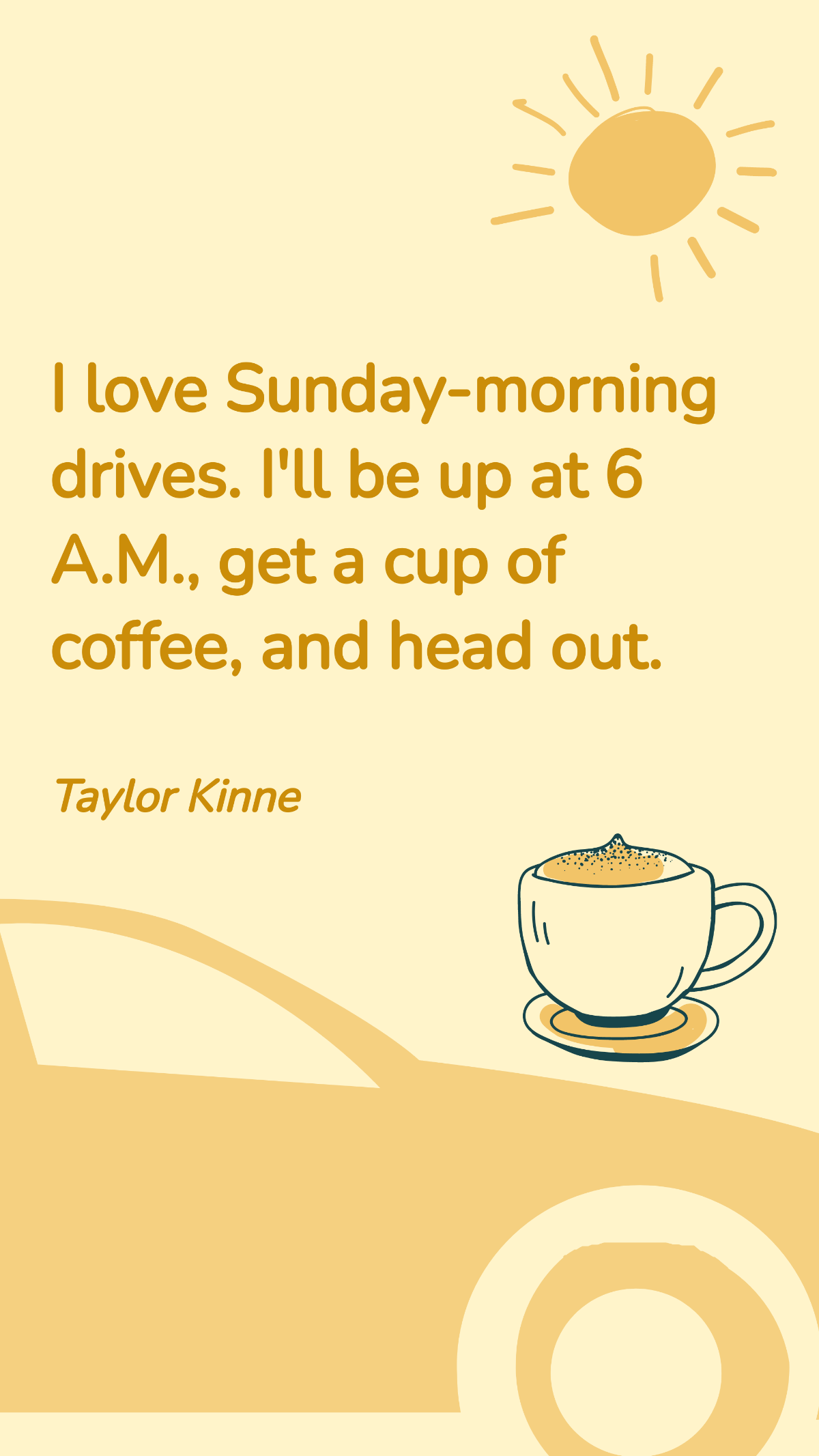 Taylor Kinne - I love Sunday-morning drives. I'll be up at 6 A.M., get a cup of coffee, and head out.