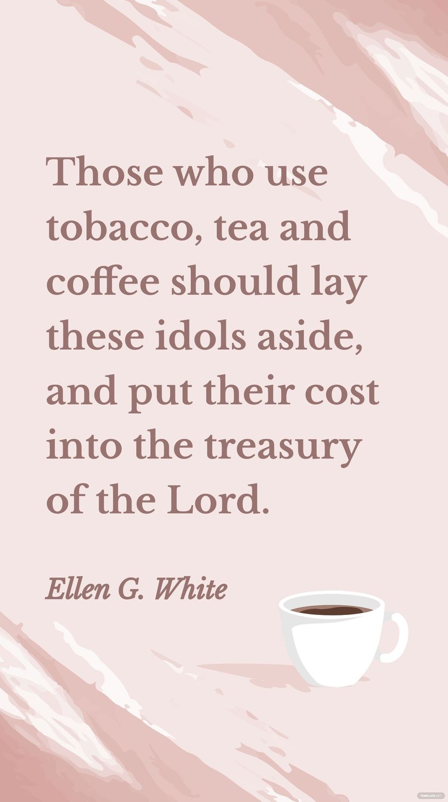 Ellen G. White - Those who use tobacco, tea and coffee should lay these idols aside, and put their cost into the treasury of the Lord.