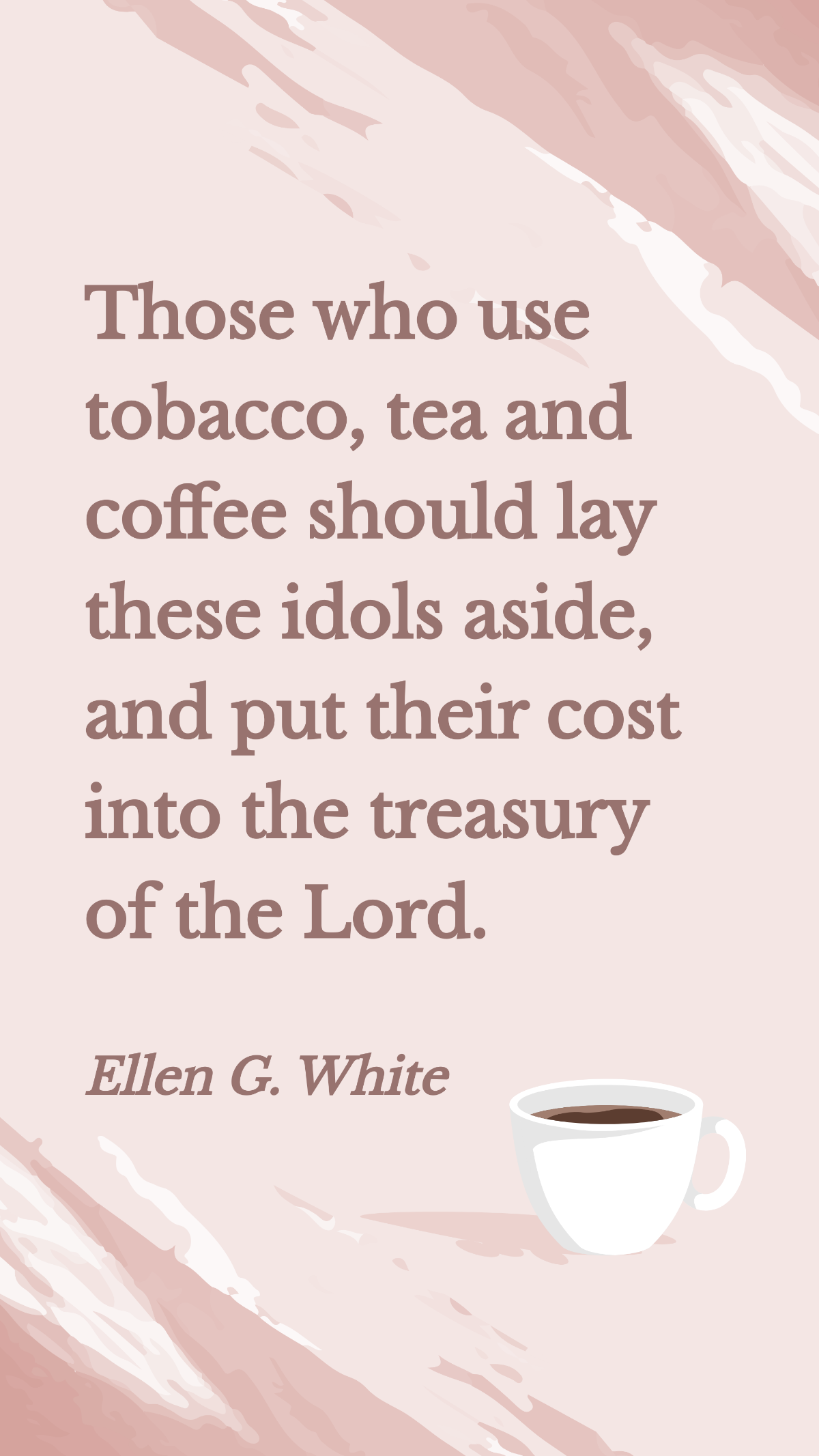 Ellen G. White - Those who use tobacco, tea and coffee should lay these idols aside, and put their cost into the treasury of the Lord. Template