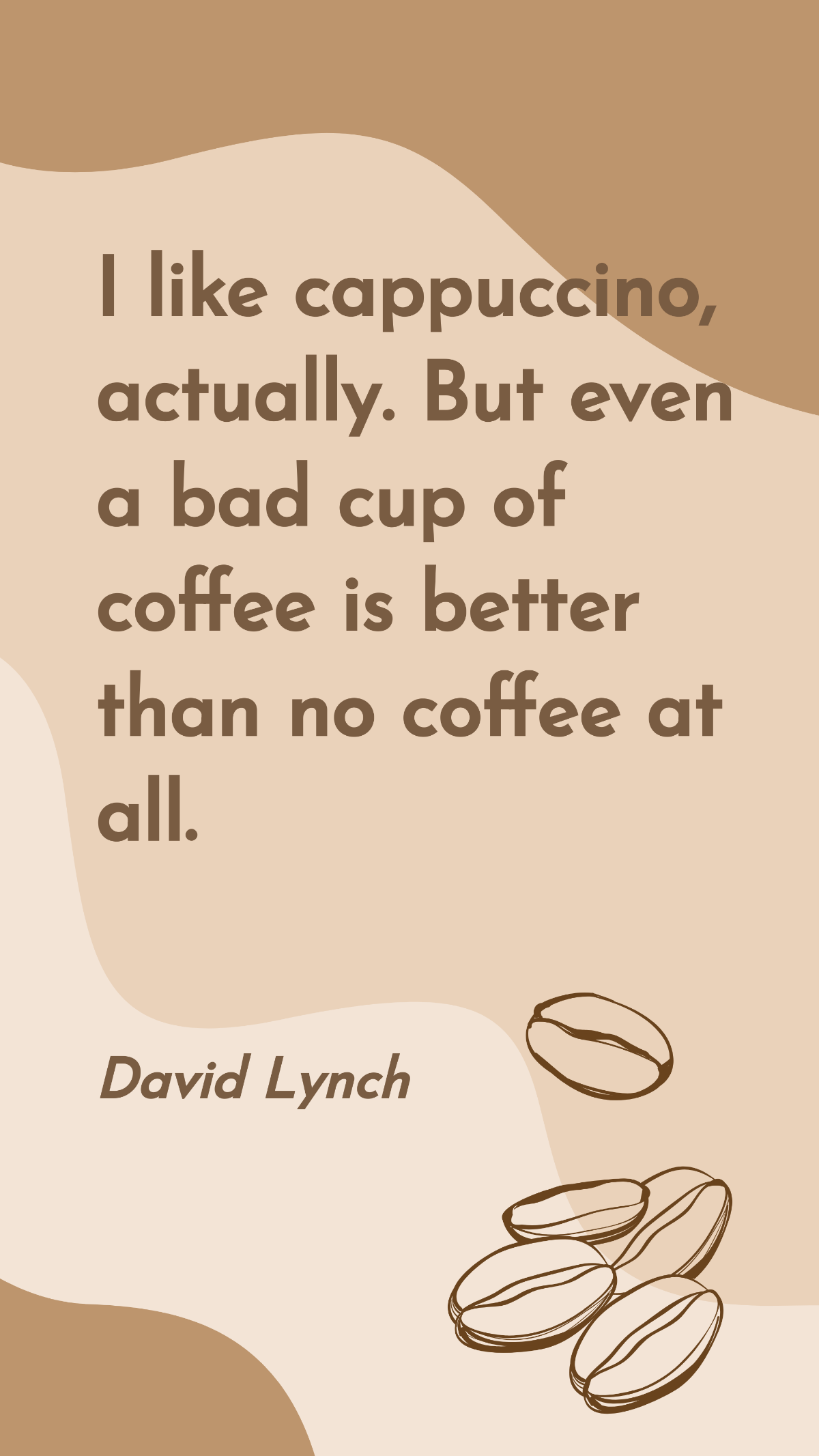 David Lynch - I like cappuccino, actually. But even a bad cup of coffee is better than no coffee at all.