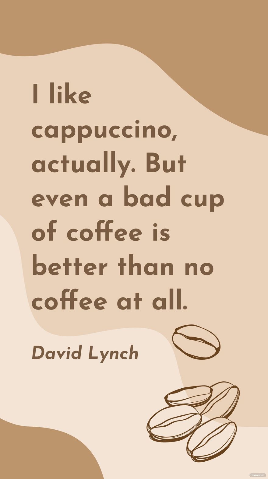 David Lynch - I like cappuccino, actually. But even a bad cup of coffee is better than no coffee at all.