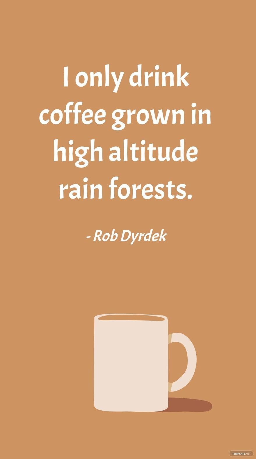 Rob Dyrdek - I only drink coffee grown in high altitude rain forests.