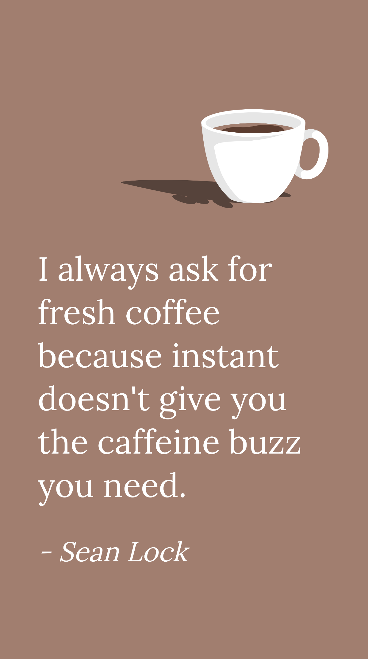 Sean Lock - I always ask for fresh coffee because instant doesn't give you the caffeine buzz you need.