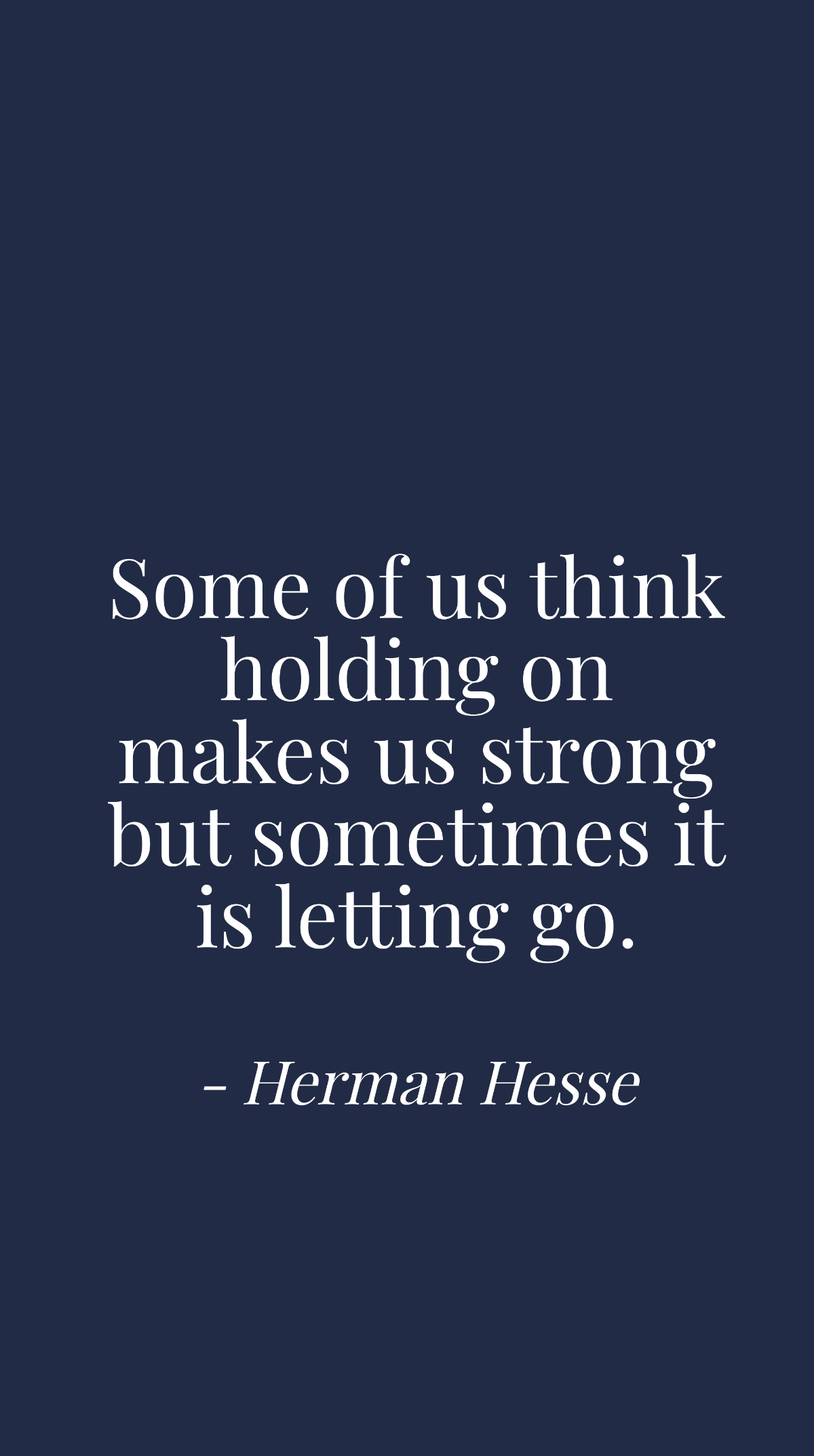 Herman Hesse - Some of us think holding on makes us strong but sometimes it is letting go. Template