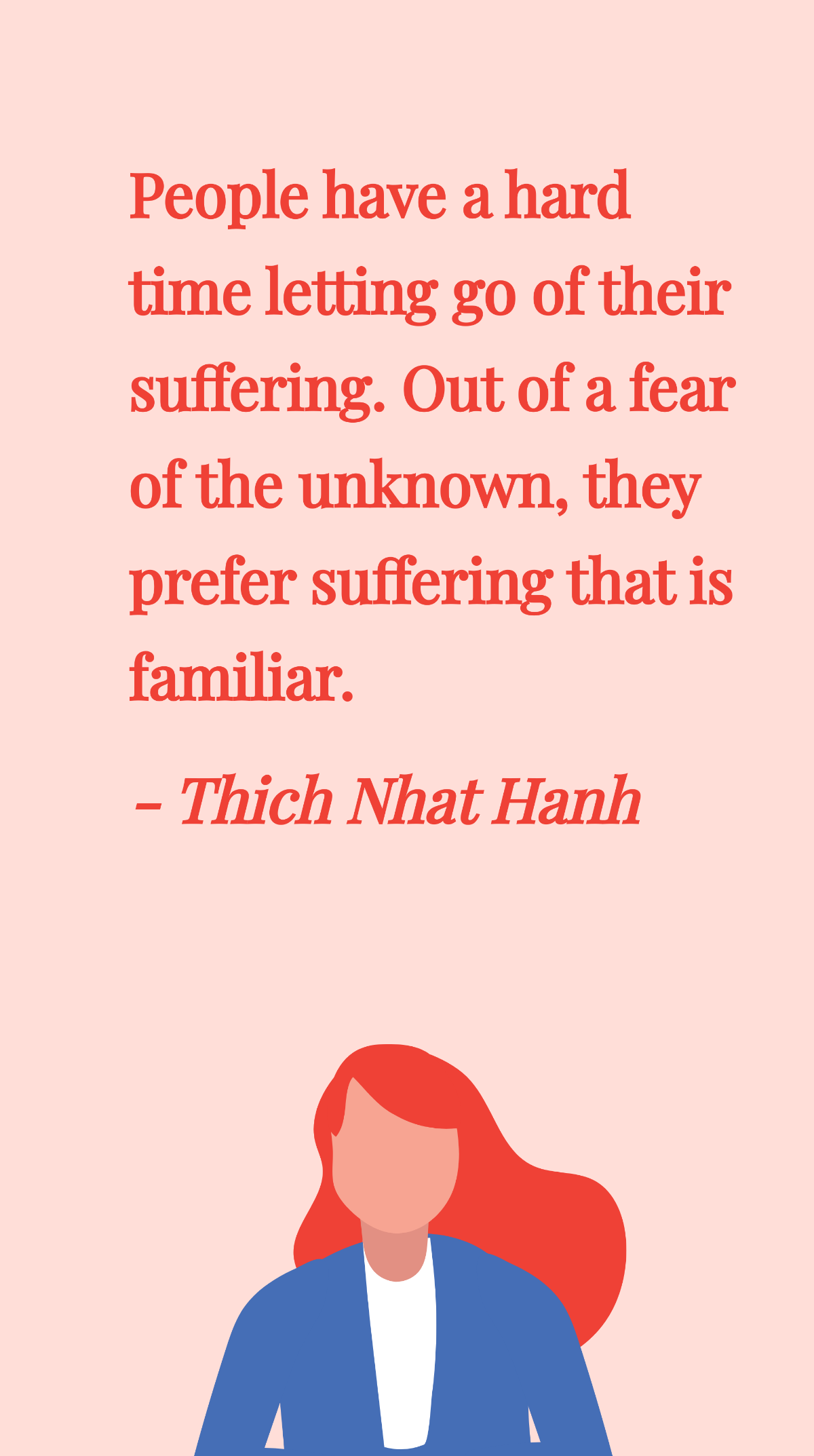 Thich Nhat Hanh - People have a hard time letting go of their suffering. Out of a fear of the unknown, they prefer suffering that is familiar. Template