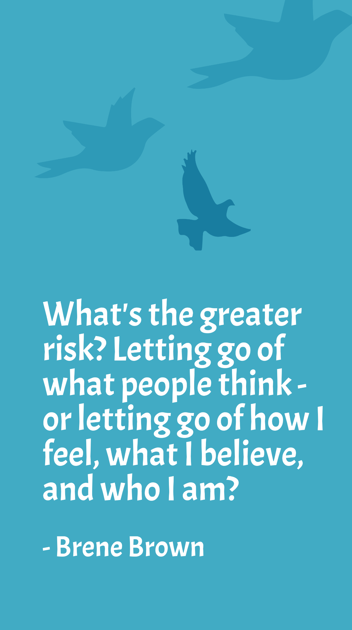 Brene Brown - What's the greater risk? Letting go of what people think - or letting go of how I feel, what I believe, and who I am? Template