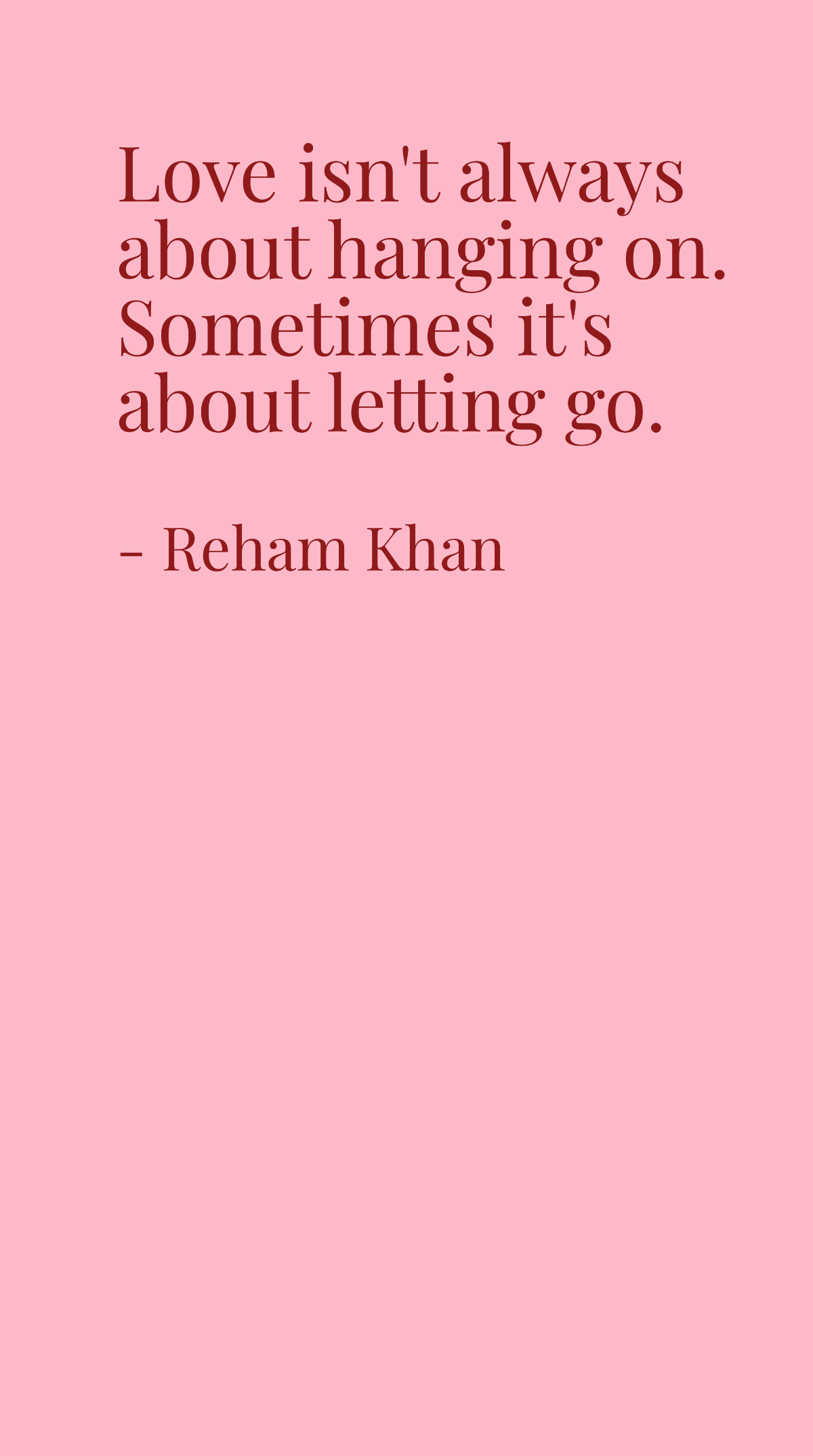 Reham Khan - Love isn't always about hanging on. Sometimes it's about letting go.