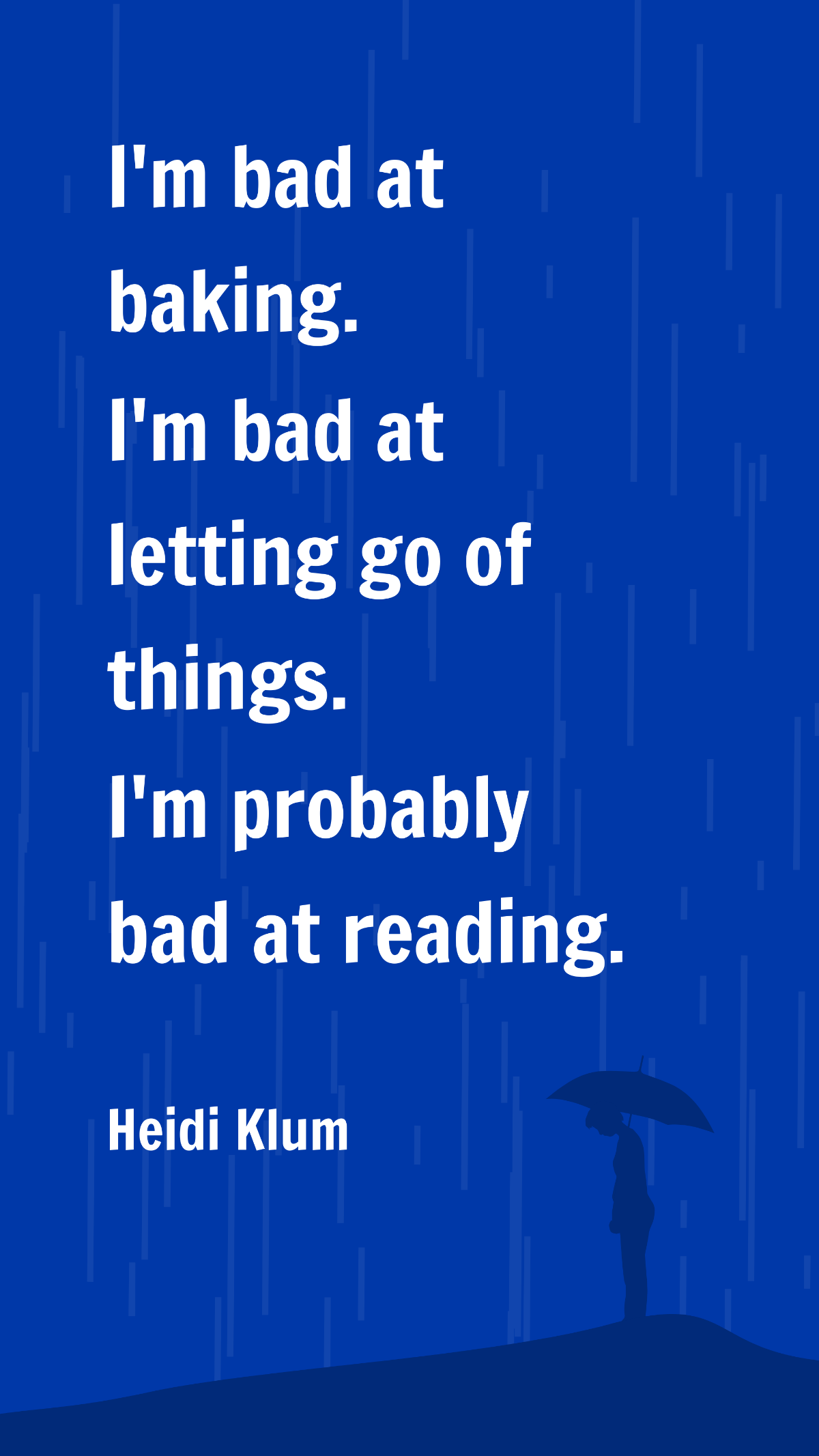 Heidi Klum - I'm bad at baking. I'm bad at letting go of things. I'm probably bad at reading.