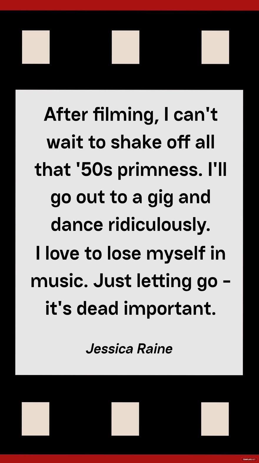 Jessica Raine - After filming, I can't wait to shake off all that '50s primness. I'll go out to a gig and dance ridiculously. I love to lose myself in music. Just letting go - it's dead important.