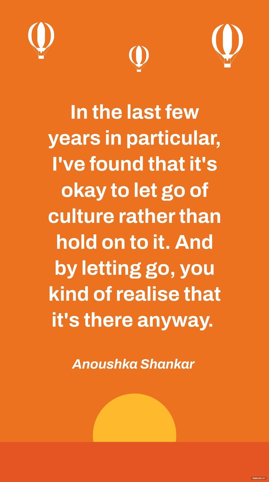 Anoushka Shankar - In the last few years in particular, I've found that it's okay to let go of culture rather than hold on to it. And by letting go, you kind of realise that it's there anyway. 