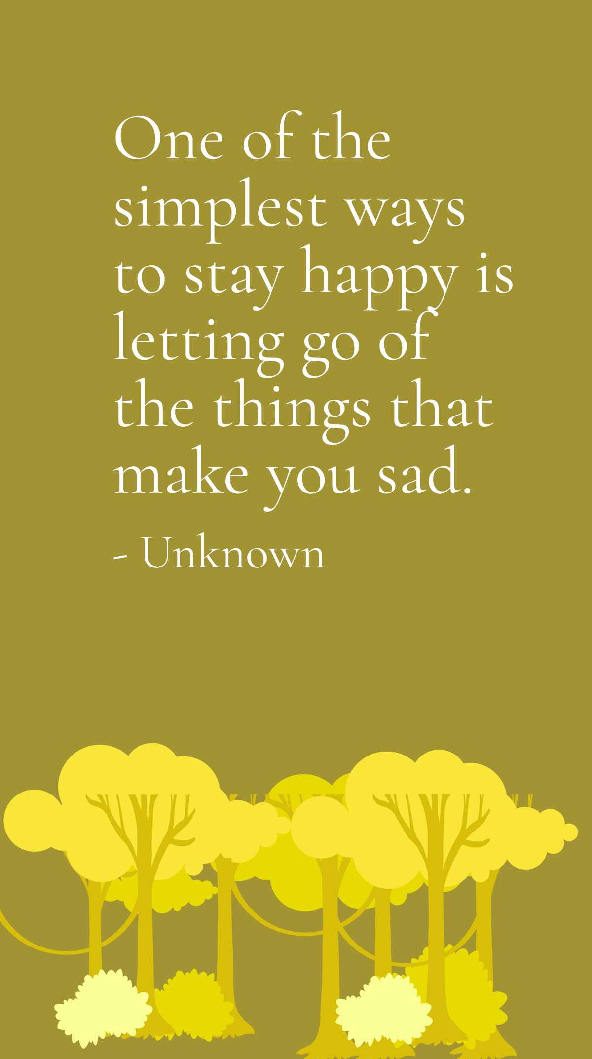 Unknown - One of the simplest ways to stay happy is letting go of the things that make you sad. Template