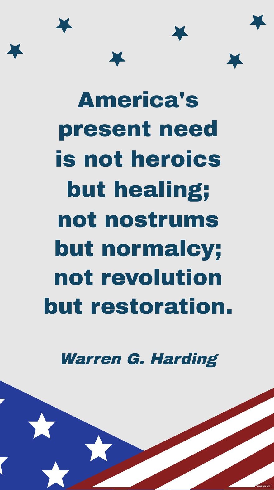 Warren G. Harding - America's present need is not heroics but healing; not nostrums but normalcy; not revolution but restoration.