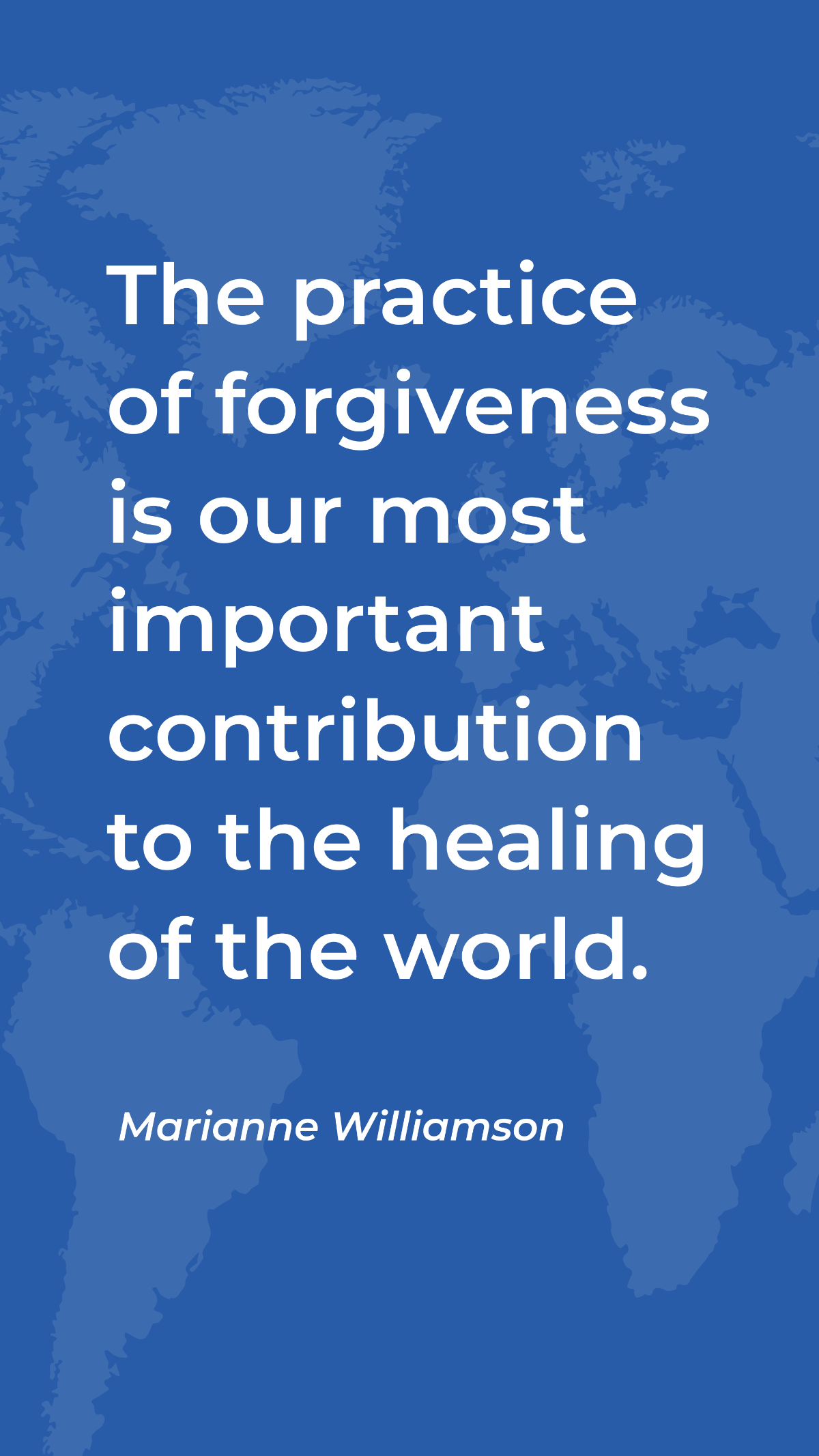 Marianne Williamson - The practice of forgiveness is our most important contribution to the healing of the world. Template