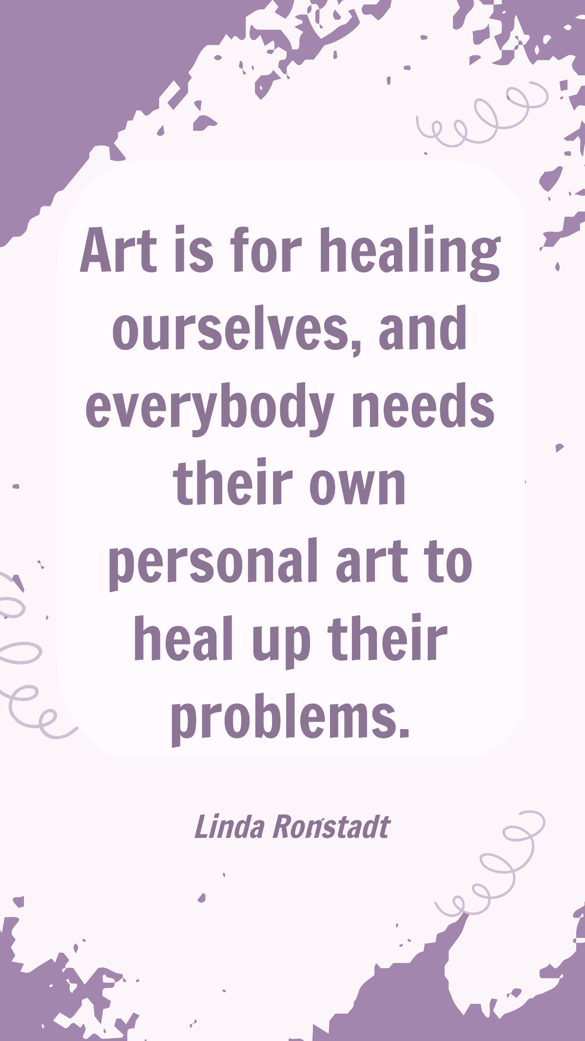 Linda Ronstadt - Art is for healing ourselves, and everybody needs their own personal art to heal up their problems.