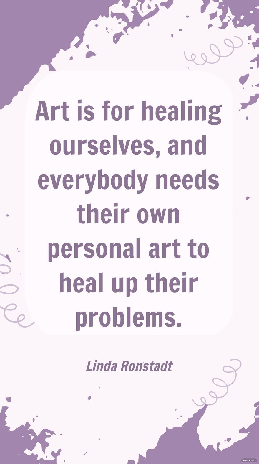 Linda Ronstadt - Art is for healing ourselves, and everybody needs their own personal art to heal up their problems.