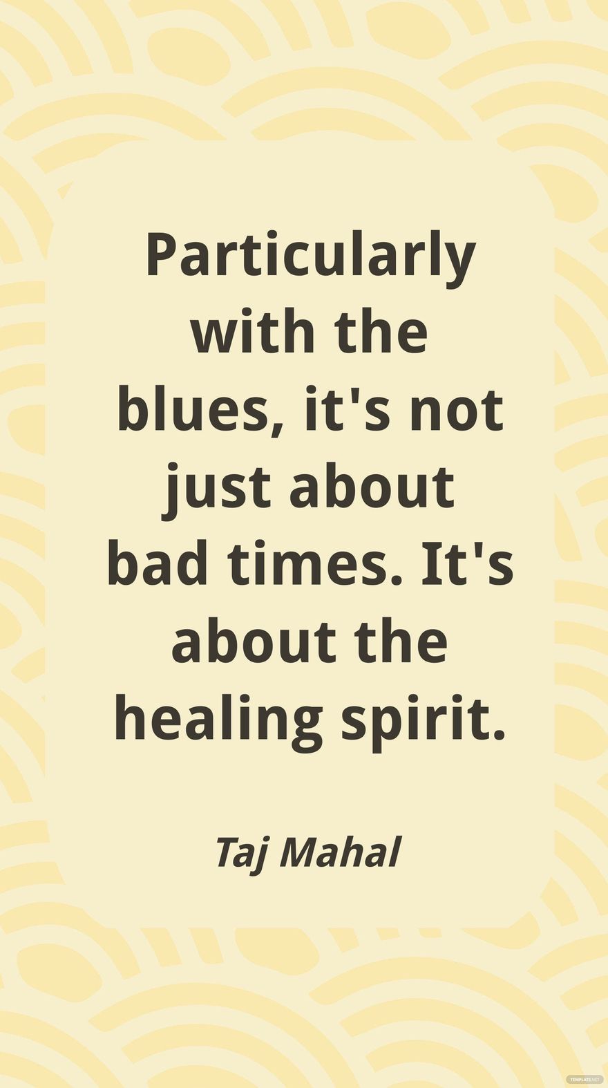 Taj Mahal - Particularly with the blues, it's not just about bad times. It's about the healing spirit.