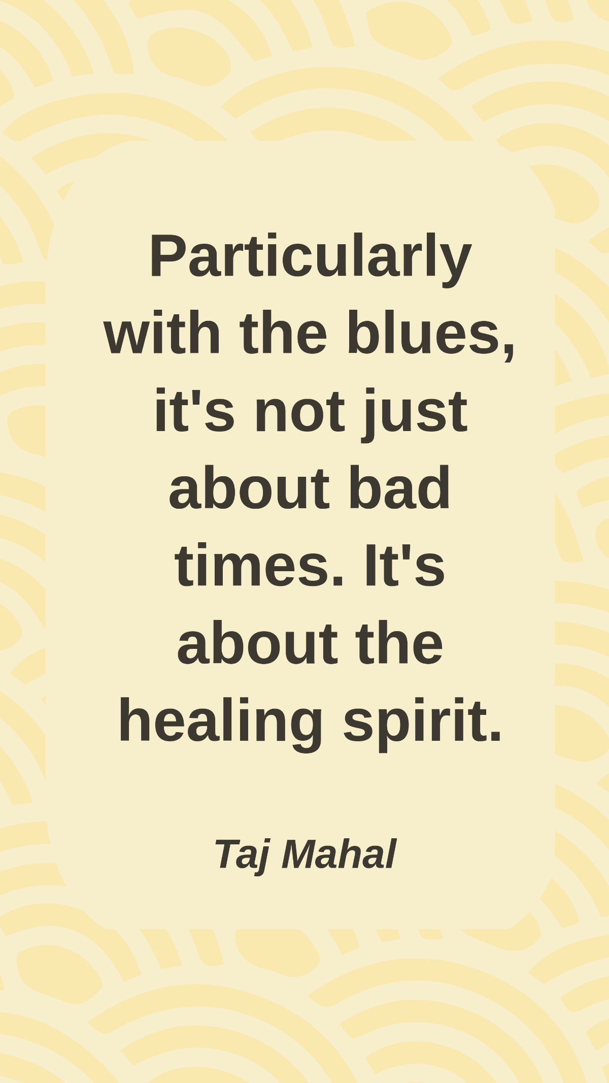 Taj Mahal - Particularly with the blues, it's not just about bad times. It's about the healing spirit.